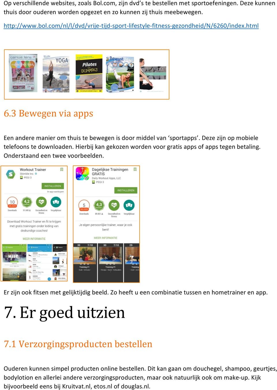 Deze zijn op mobiele telefoons te downloaden. Hierbij kan gekozen worden voor gratis apps of apps tegen betaling. Onderstaand een twee voorbeelden. Er zijn ook fitsen met gelijktijdig beeld.