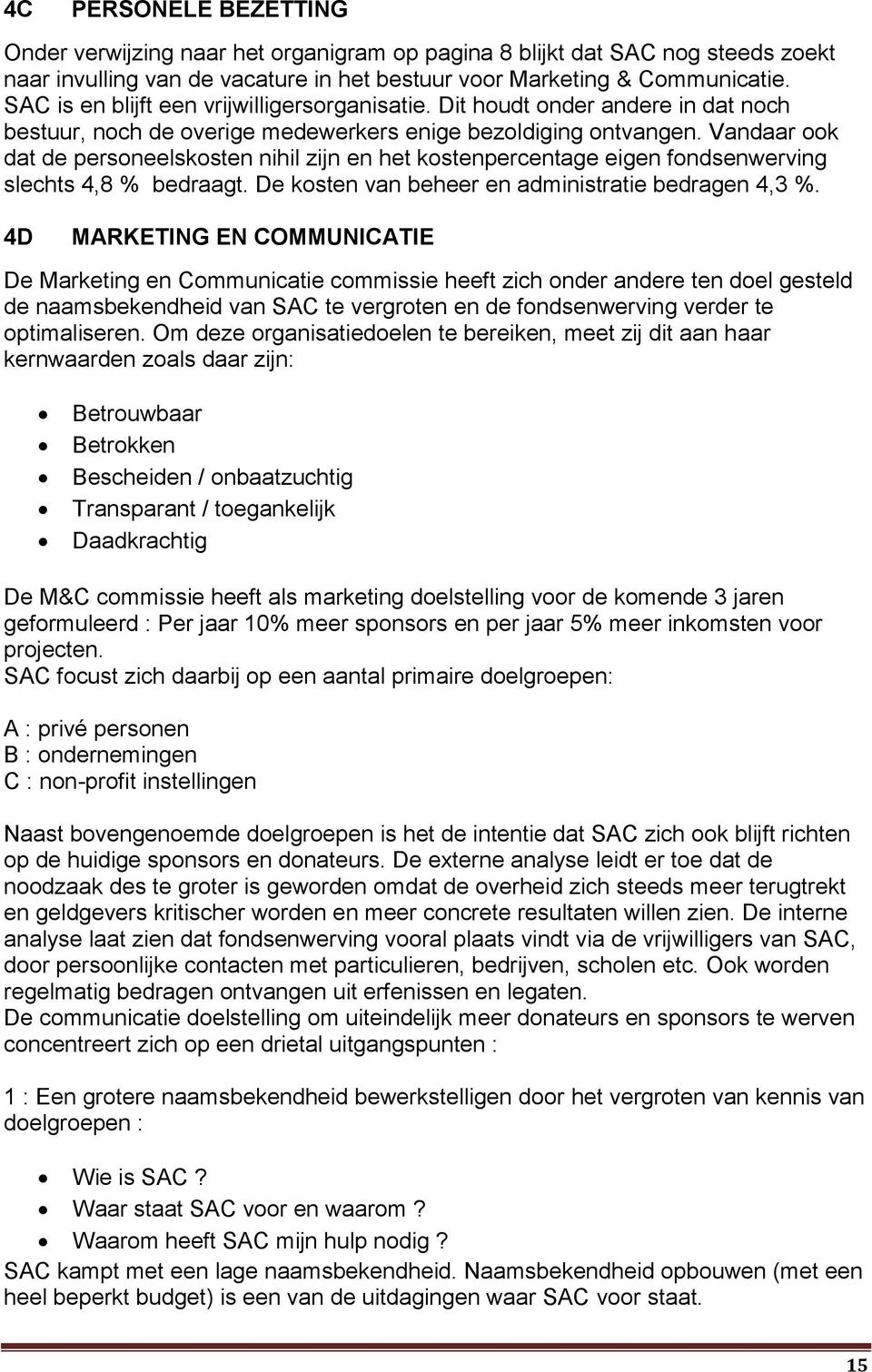 Vandaar ook dat de personeelskosten nihil zijn en het kostenpercentage eigen fondsenwerving slechts 4,8 % bedraagt. De kosten van beheer en administratie bedragen 4,3 %.