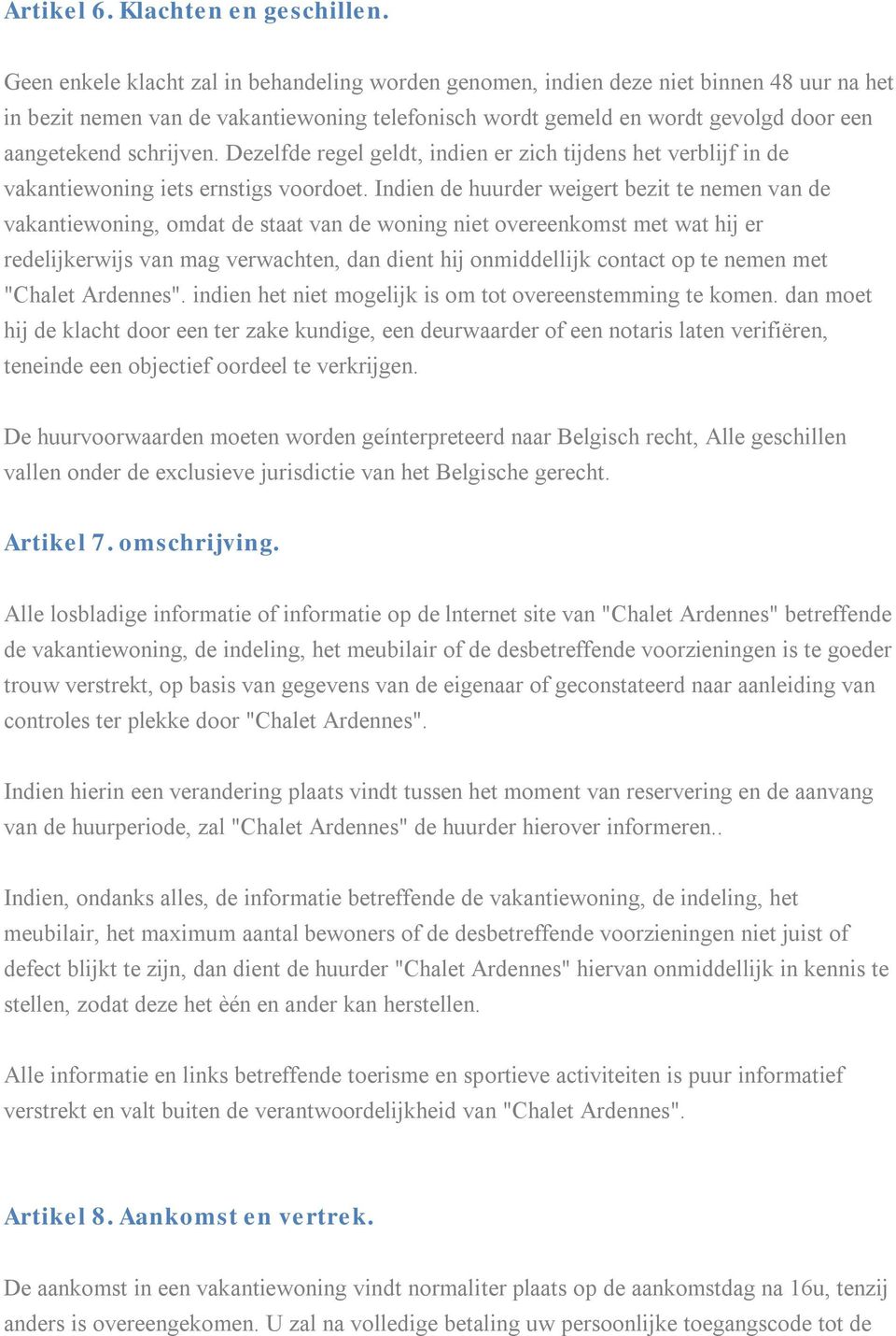 schrijven. Dezelfde regel geldt, indien er zich tijdens het verblijf in de vakantiewoning iets ernstigs voordoet.