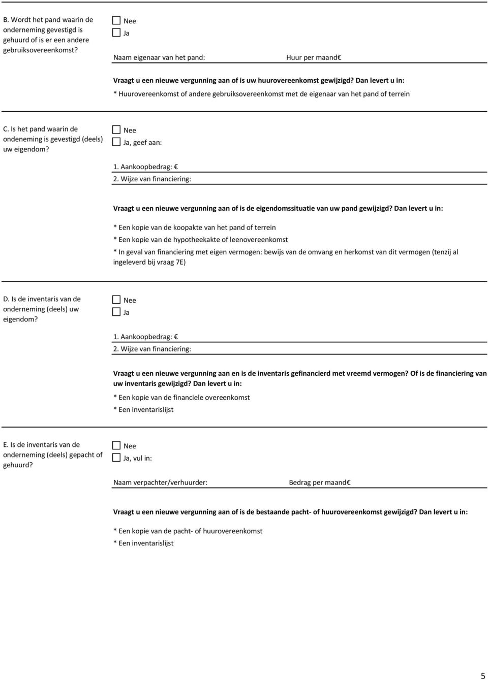 Dan levert u : * Huurovereenkomst of andere gebruiksovereenkomst met de eigenaar van het pand of terre C. Is het pand waar de ondenemg is gevestigd (deels) uw eigendom? Ja, geef aan: 1.