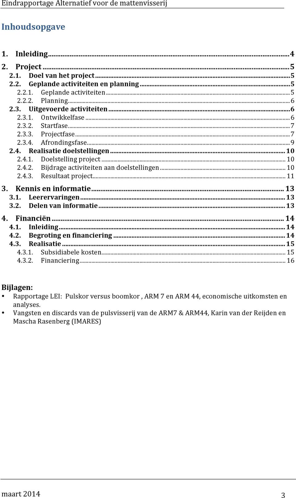 .. 10 2.4.2. Bijdrage activiteiten aan doelstellingen... 10 2.4.3. Resultaat project... 11 3. Kennis en informatie... 13 3.1. Leerervaringen... 13 3.2. Delen van informatie... 13 4. Financiën... 14 4.