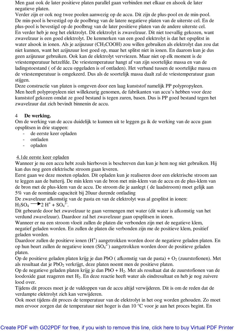 En de plus-pool is bevestigd op de poolbrug van de later positieve platen van de andere uiterste cel. En verder heb je nog het elektrolyt. Dit elektrolyt is zwavelzuur.