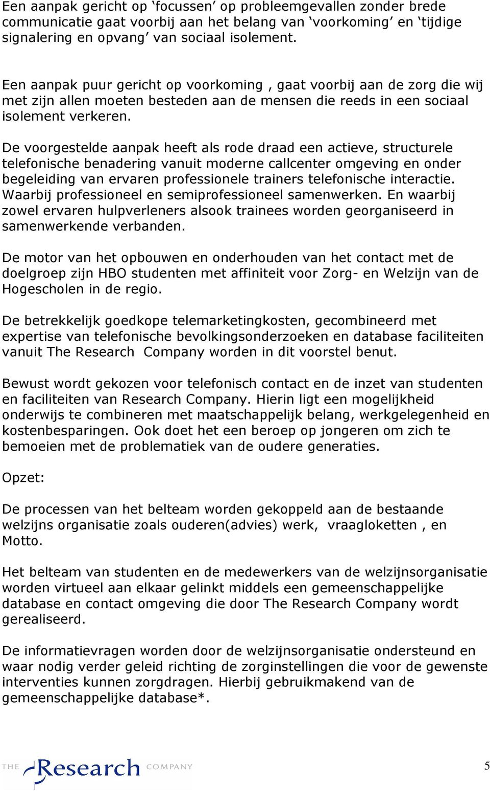 De voorgestelde aanpak heeft als rode draad een actieve, structurele telefonische benadering vanuit moderne callcenter omgeving en onder begeleiding van ervaren professionele trainers telefonische