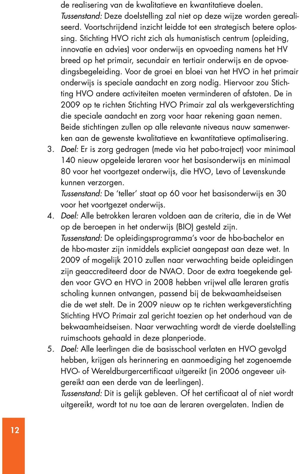 Stichting HVO richt zich als humanistisch centrum (opleiding, innovatie en advies) voor onderwijs en opvoeding namens het HV breed op het primair, secundair en tertiair onderwijs en de