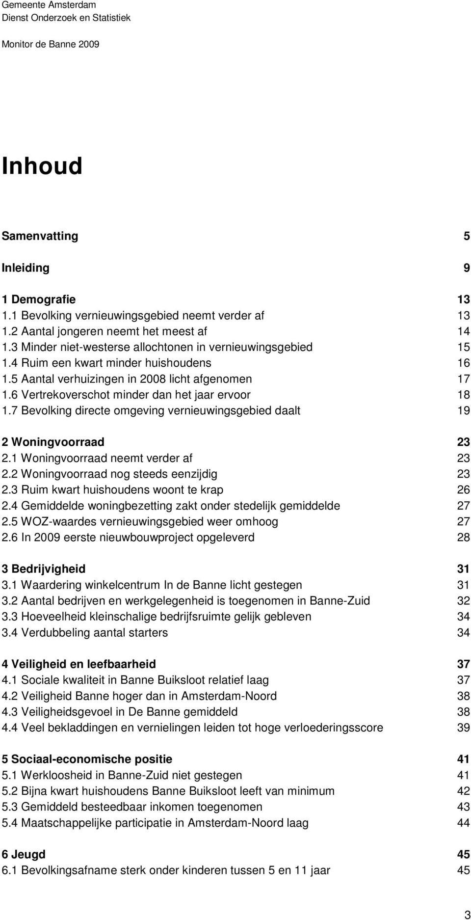 6 Vertrekoverschot minder dan het jaar ervoor 18 1.7 Bevolking directe omgeving vernieuwingsgebied daalt 19 Woningvoorraad 3.1 Woningvoorraad neemt verder af 3. Woningvoorraad nog steeds eenzijdig 3.