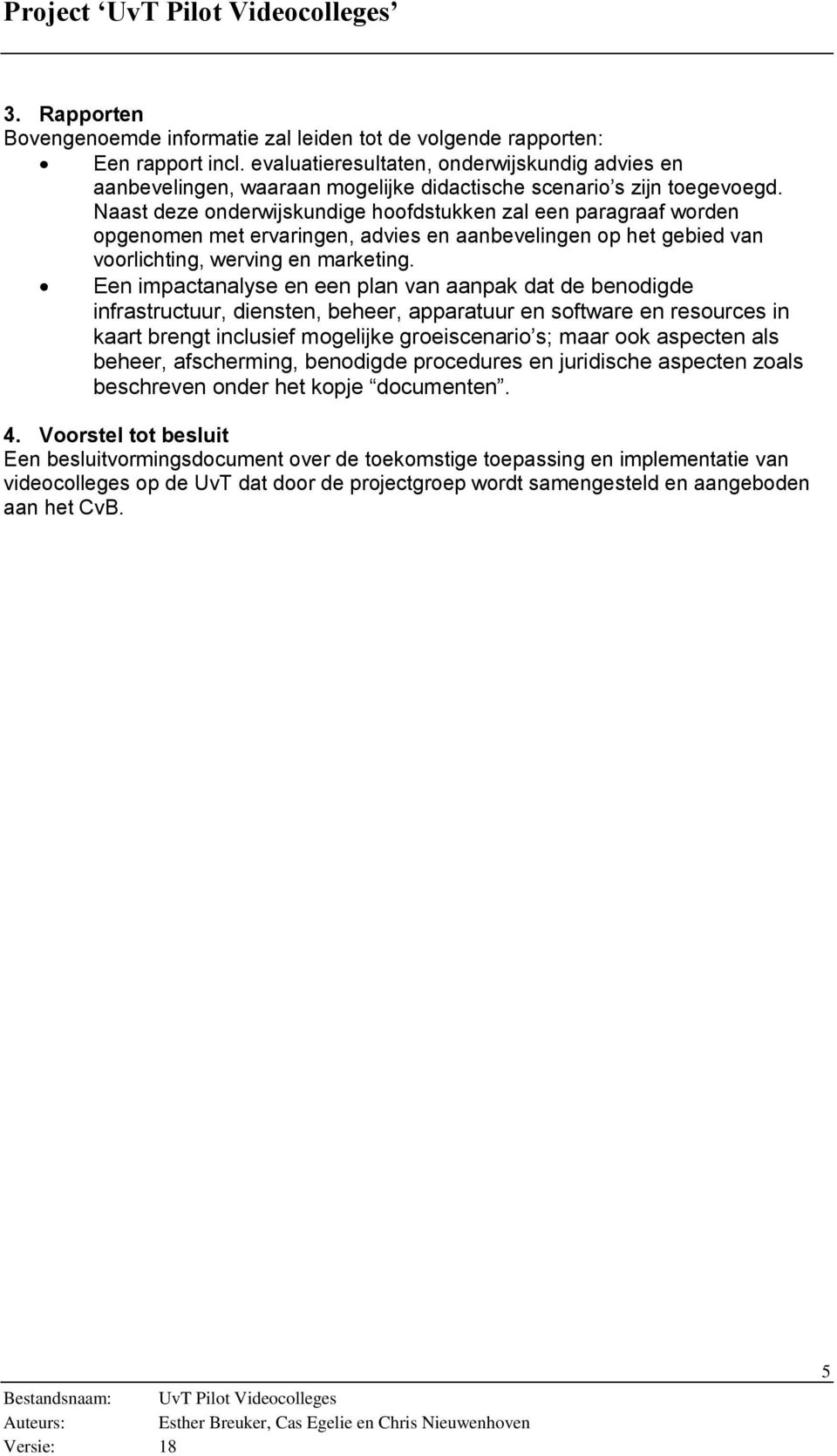 Naast deze onderwijskundige hoofdstukken zal een paragraaf worden opgenomen met ervaringen, advies en aanbevelingen op het gebied van voorlichting, werving en marketing.