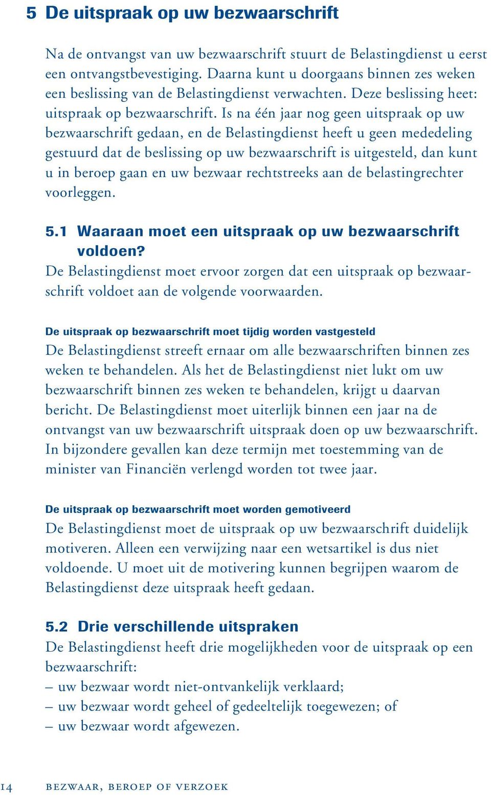 Is na één jaar nog geen uitspraak op uw bezwaarschrift gedaan, en de Belastingdienst heeft u geen mededeling gestuurd dat de beslissing op uw bezwaarschrift is uitgesteld, dan kunt u in beroep gaan