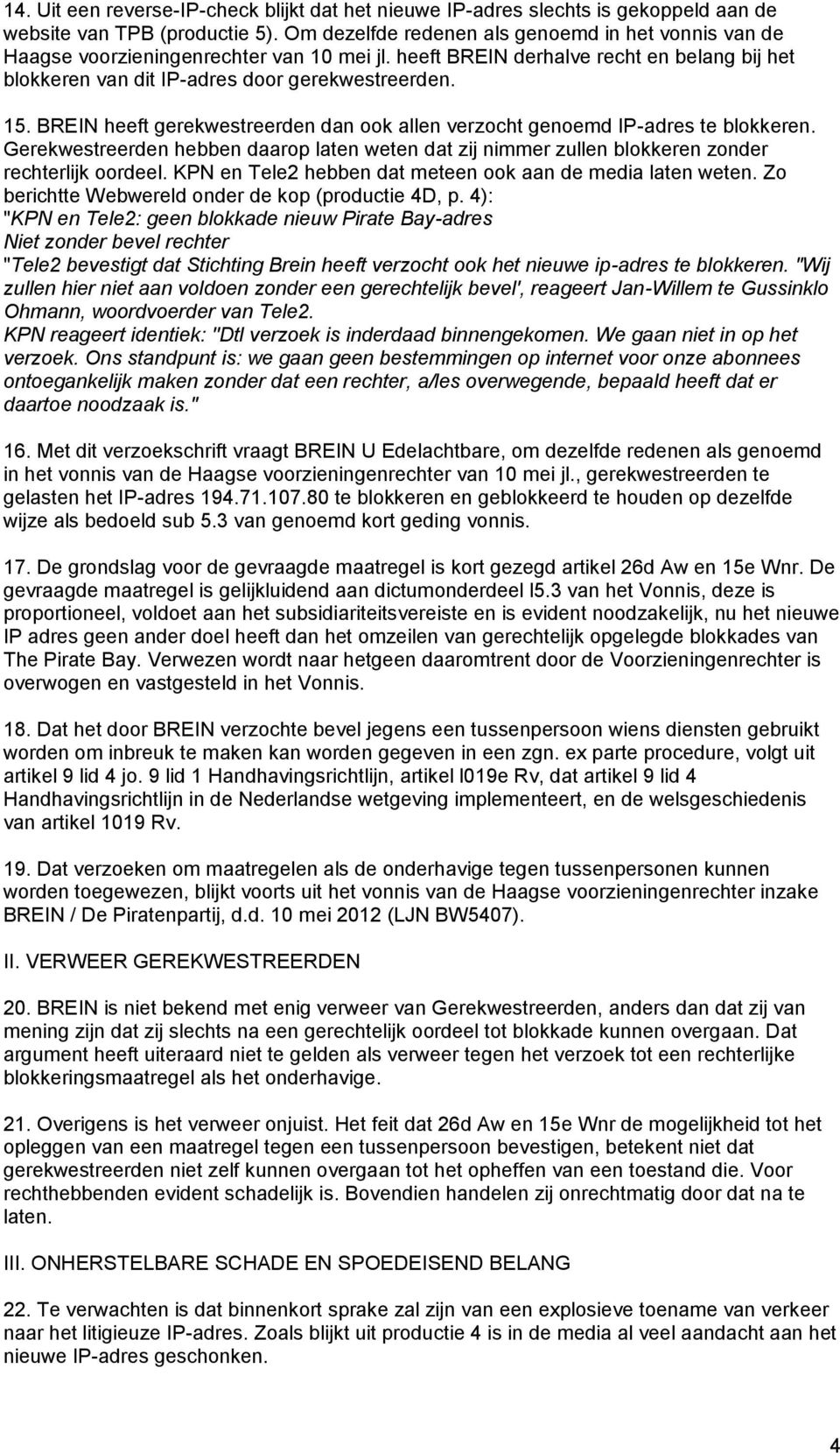 BREIN heeft gerekwestreerden dan ook allen verzocht genoemd IP-adres te blokkeren. Gerekwestreerden hebben daarop laten weten dat zij nimmer zullen blokkeren zonder rechterlijk oordeel.