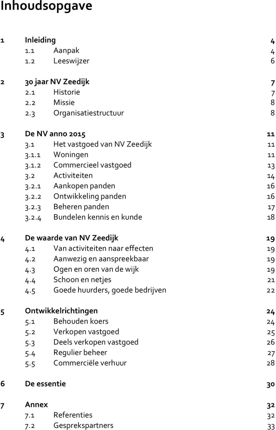 1 Van activiteiten naar effecten 19 4.2 Aanwezig en aanspreekbaar 19 4.3 Ogen en oren van de wijk 19 4.4 Schoon en netjes 21 4.5 Goede huurders, goede bedrijven 22 5 Ontwikkelrichtingen 24 5.