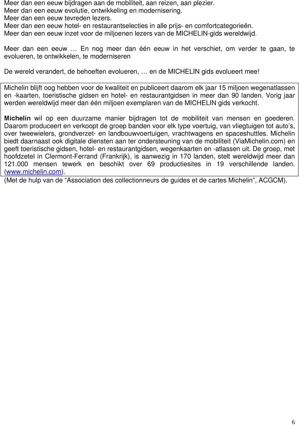 Meer dan een eeuw En nog meer dan één eeuw in het verschiet, om verder te gaan, te evolueren, te ontwikkelen, te moderniseren De wereld verandert, de behoeften evolueren, en de MICHELIN gids