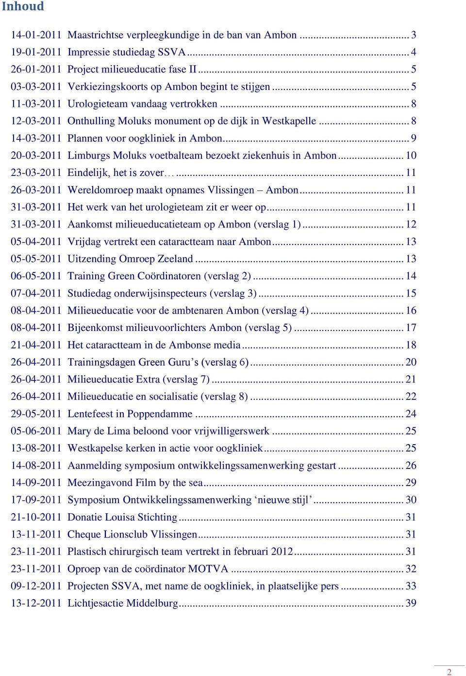 .. 8 14-03-2011 Plannen voor oogkliniek in Ambon... 9 20-03-2011 Limburgs Moluks voetbalteam bezoekt ziekenhuis in Ambon... 10 23-03-2011 Eindelijk, het is zover.