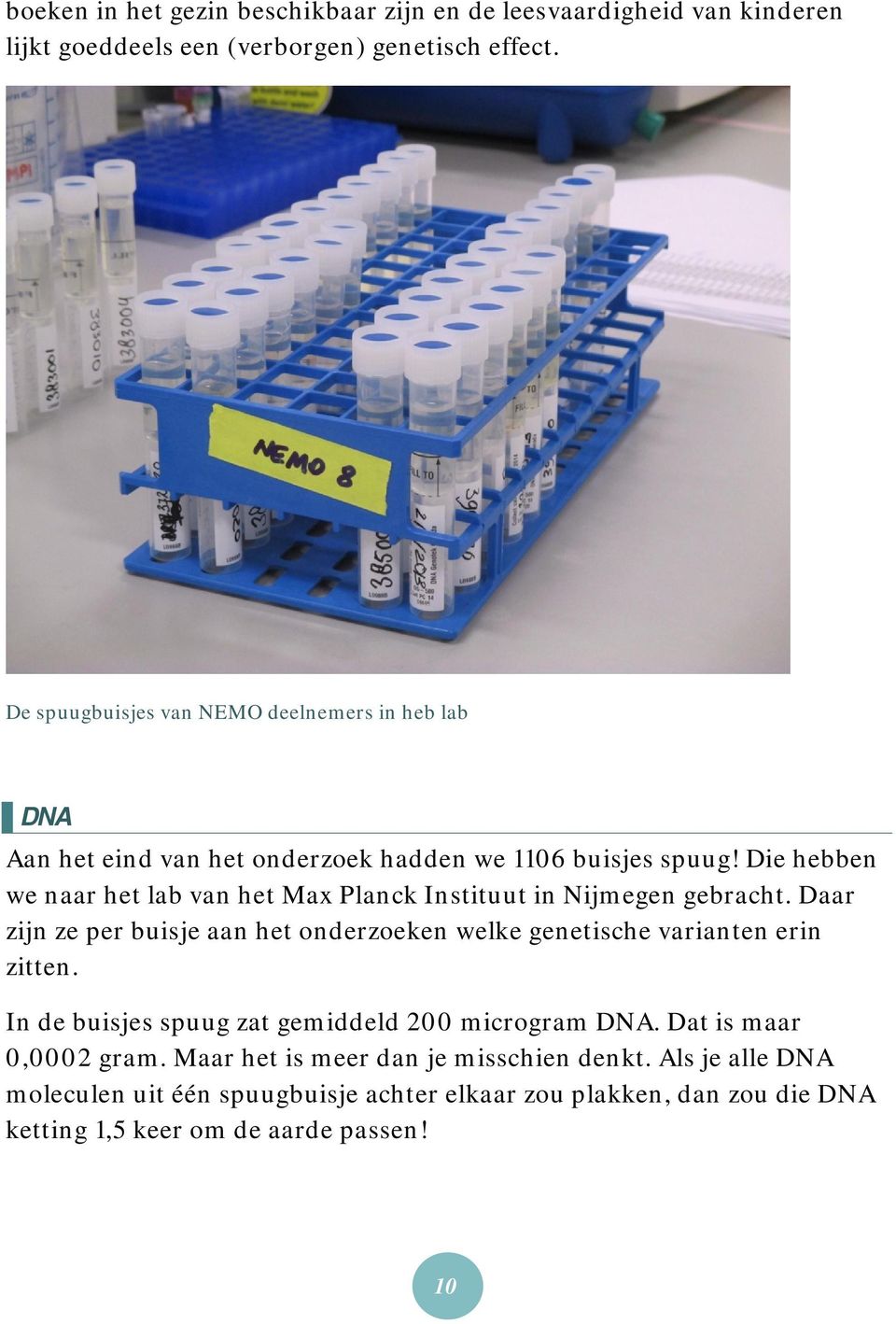 Die hebben we naar het lab van het Max Planck Instituut in Nijmegen gebracht. Daar zijn ze per buisje aan het onderzoeken welke genetische varianten erin zitten.
