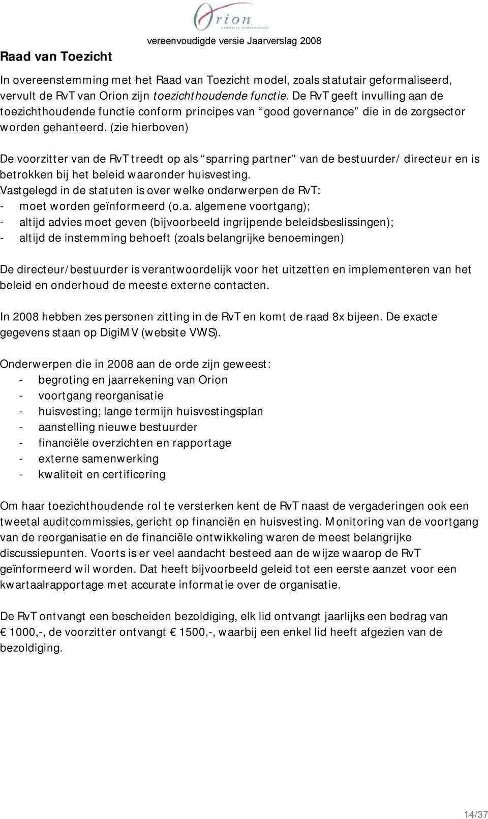 (zie hierboven) De voorzitter van de RvT treedt op als sparring partner van de bestuurder/ directeur en is betrokken bij het beleid waaronder huisvesting.