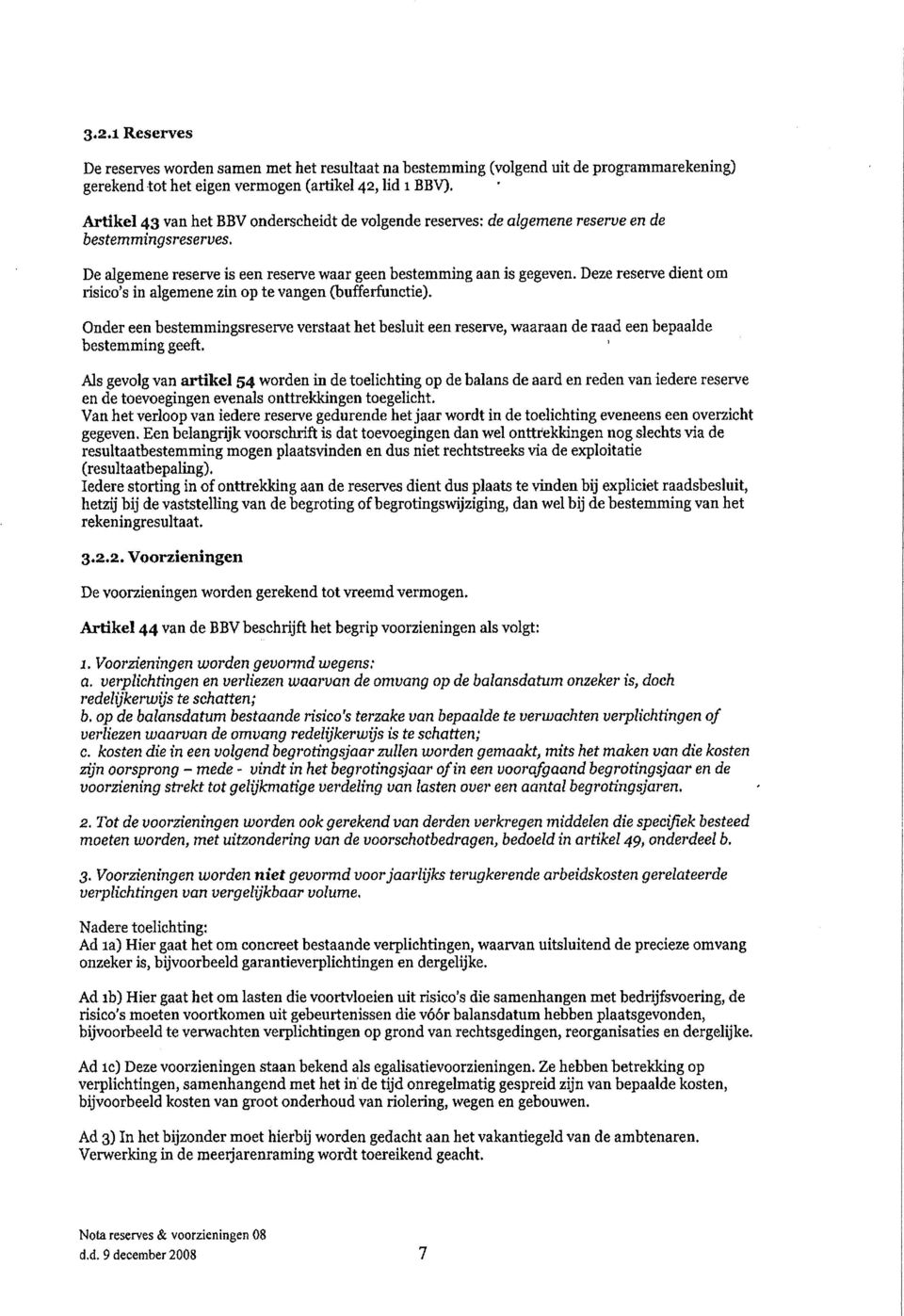 Deze reserve dient om risico's in algemenezin op te vangen (bufferfunctie), Onder een bestemmingsreserve verstaat het besluit een reserve, waaraan de raad een bepaalde bestemming geeft.