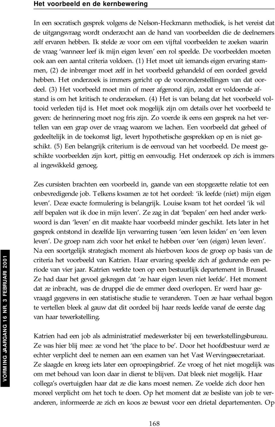 (1) Het moet uit iemands eigen ervaring stammen, (2) de inbrenger moet zelf in het voorbeeld gehandeld of een oordeel geveld hebben.