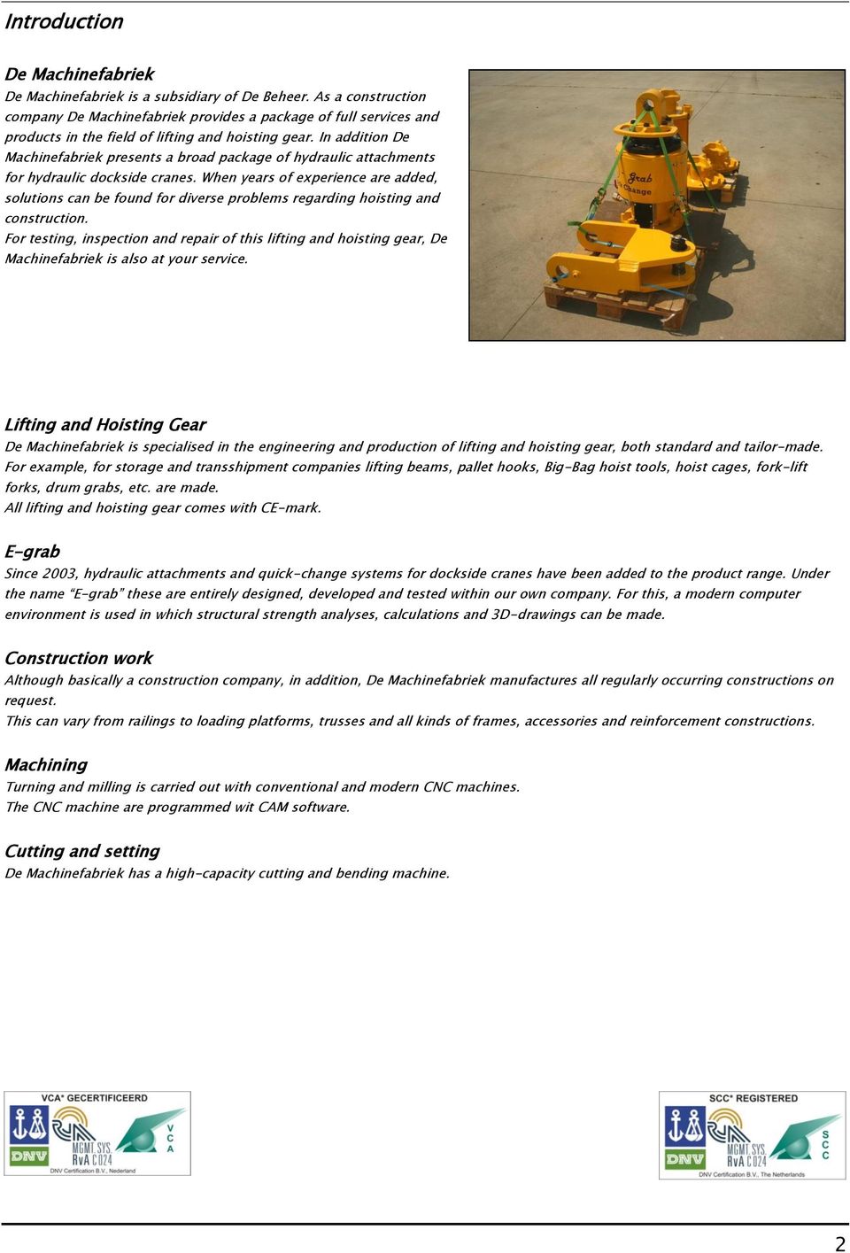 In addition De Machinefabriek presents a broad package of hydraulic attachments for hydraulic dockside cranes.