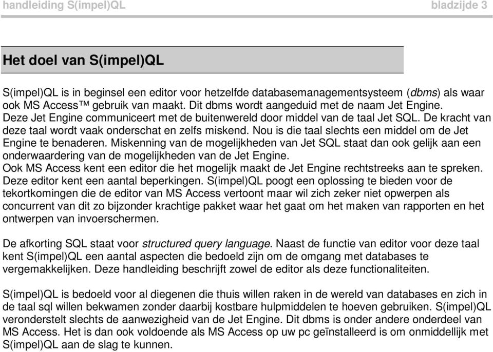 Nou is die taal slechts een middel om de Jet Engine te benaderen. Miskenning van de mogelijkheden van Jet SQL staat dan ook gelijk aan een onderwaardering van de mogelijkheden van de Jet Engine.