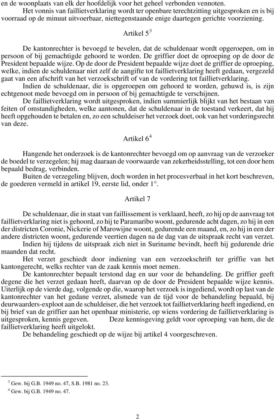 Artikel 5 3 De kantonrechter is bevoegd te bevelen, dat de schuldenaar wordt opgeroepen, om in persoon of bij gemachtigde gehoord te worden.