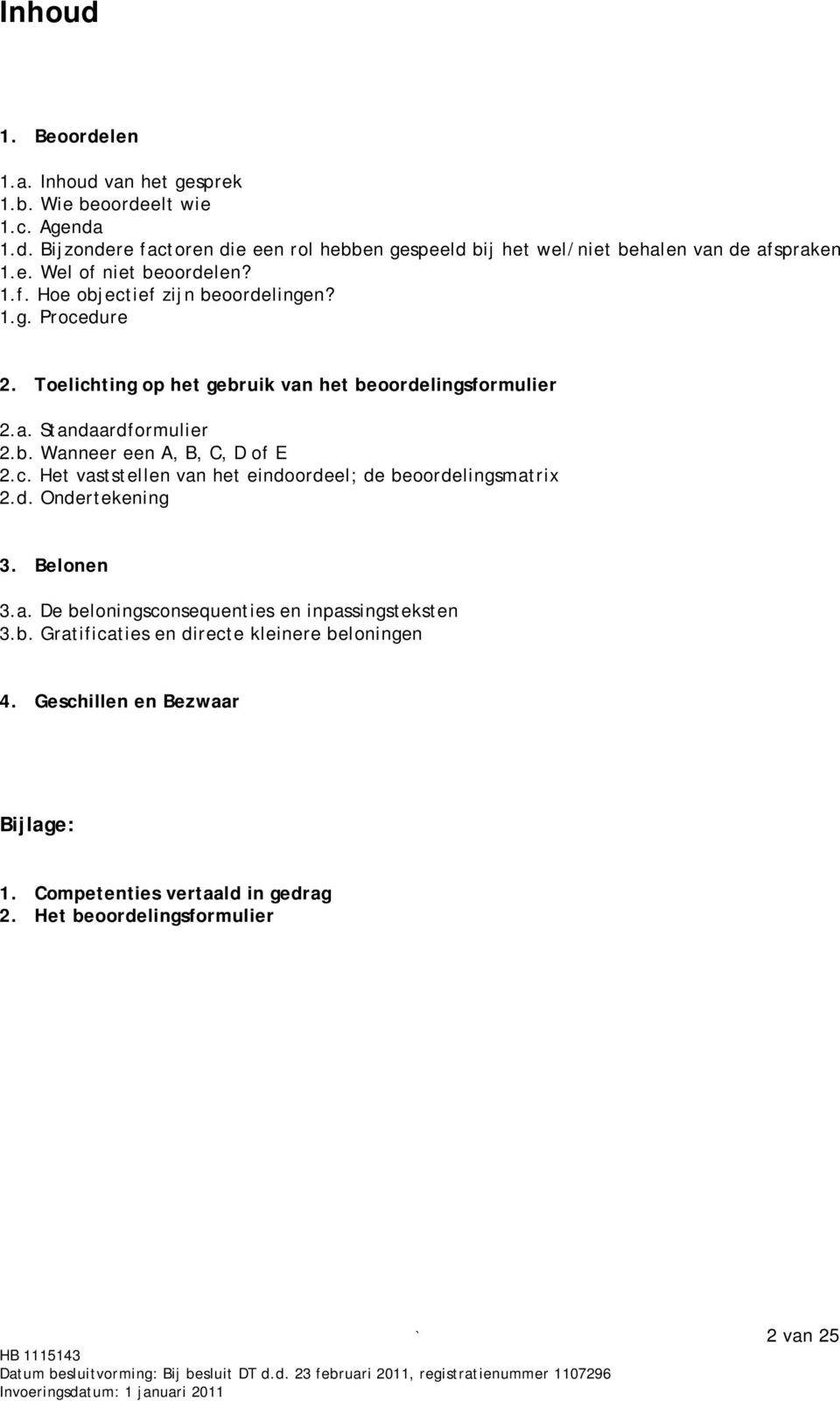 c. Het vaststellen van het eindoordeel; de beoordelingsmatrix 2.d. Ondertekening 3. Belonen 3.a. De beloningsconsequenties en inpassingsteksten 3.b. Gratificaties en directe kleinere beloningen 4.