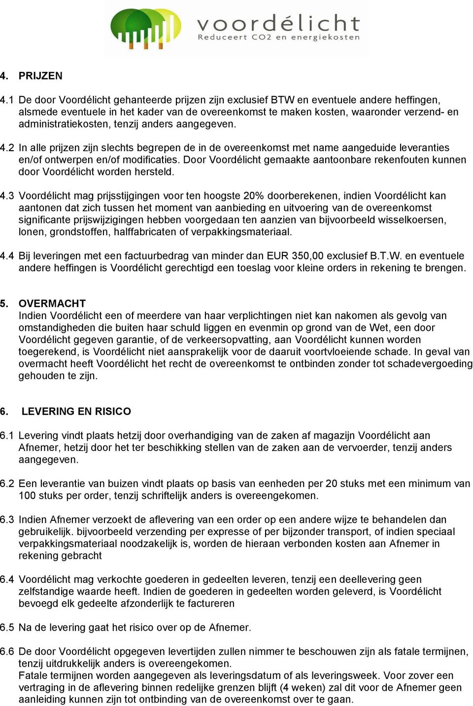 administratiekosten, tenzij anders aangegeven. 4.2 In alle prijzen zijn slechts begrepen de in de overeenkomst met name aangeduide leveranties en/of ontwerpen en/of modificaties.