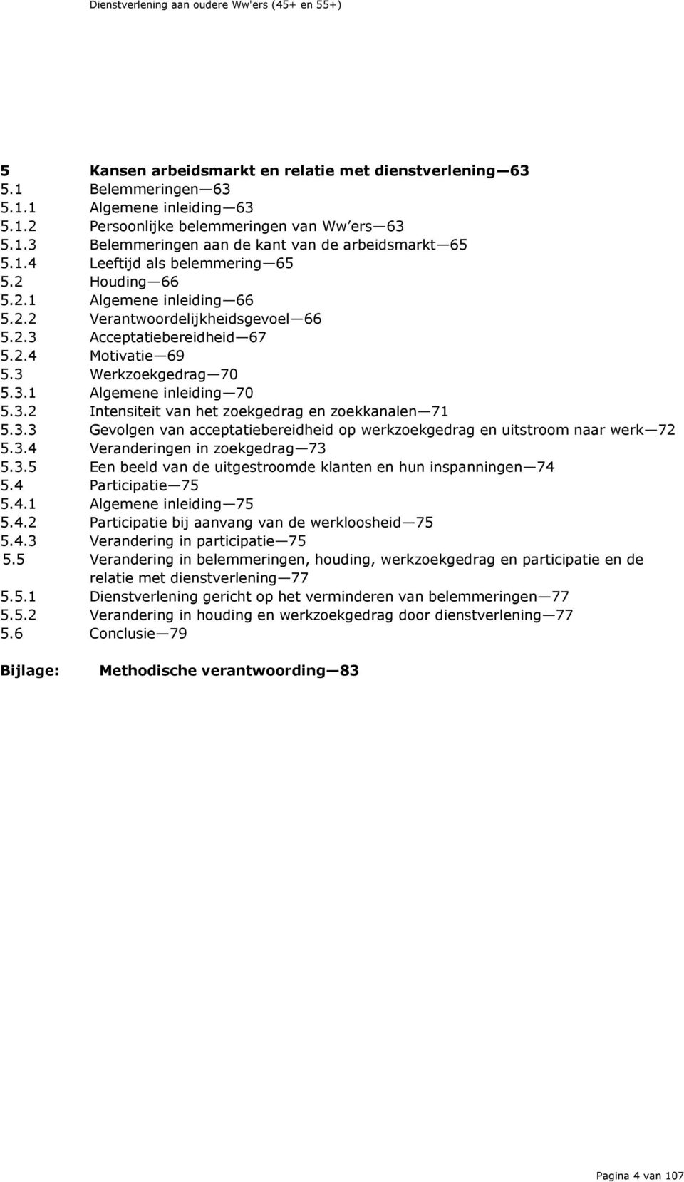 3.2 Intensiteit van het zoekgedrag en zoekkanalen 71 5.3.3 Gevolgen van acceptatiebereidheid op werkzoekgedrag en uitstroom naar werk 72 5.3.4 Veranderingen in zoekgedrag 73 5.3.5 Een beeld van de uitgestroomde klanten en hun inspanningen 74 5.