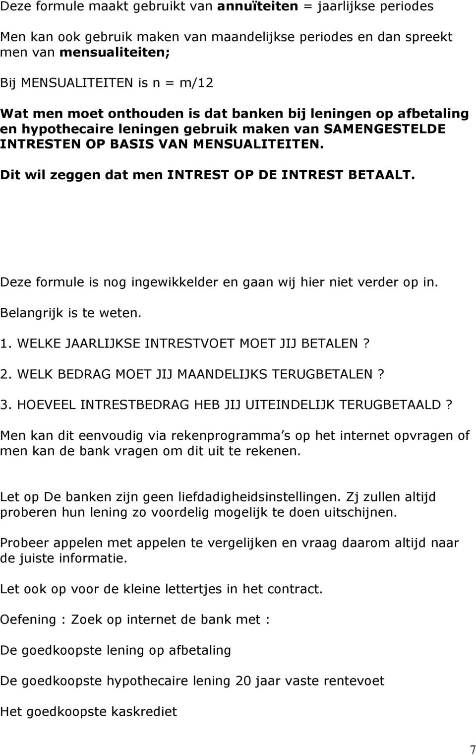 Dit wil zeggen dat men INTREST OP DE INTREST BETAALT. Deze formule is nog ingewikkelder en gaan wij hier niet verder op in. Belangrijk is te weten. 1. WELKE JAARLIJKSE INTRESTVOET MOET JIJ BETALEN? 2.