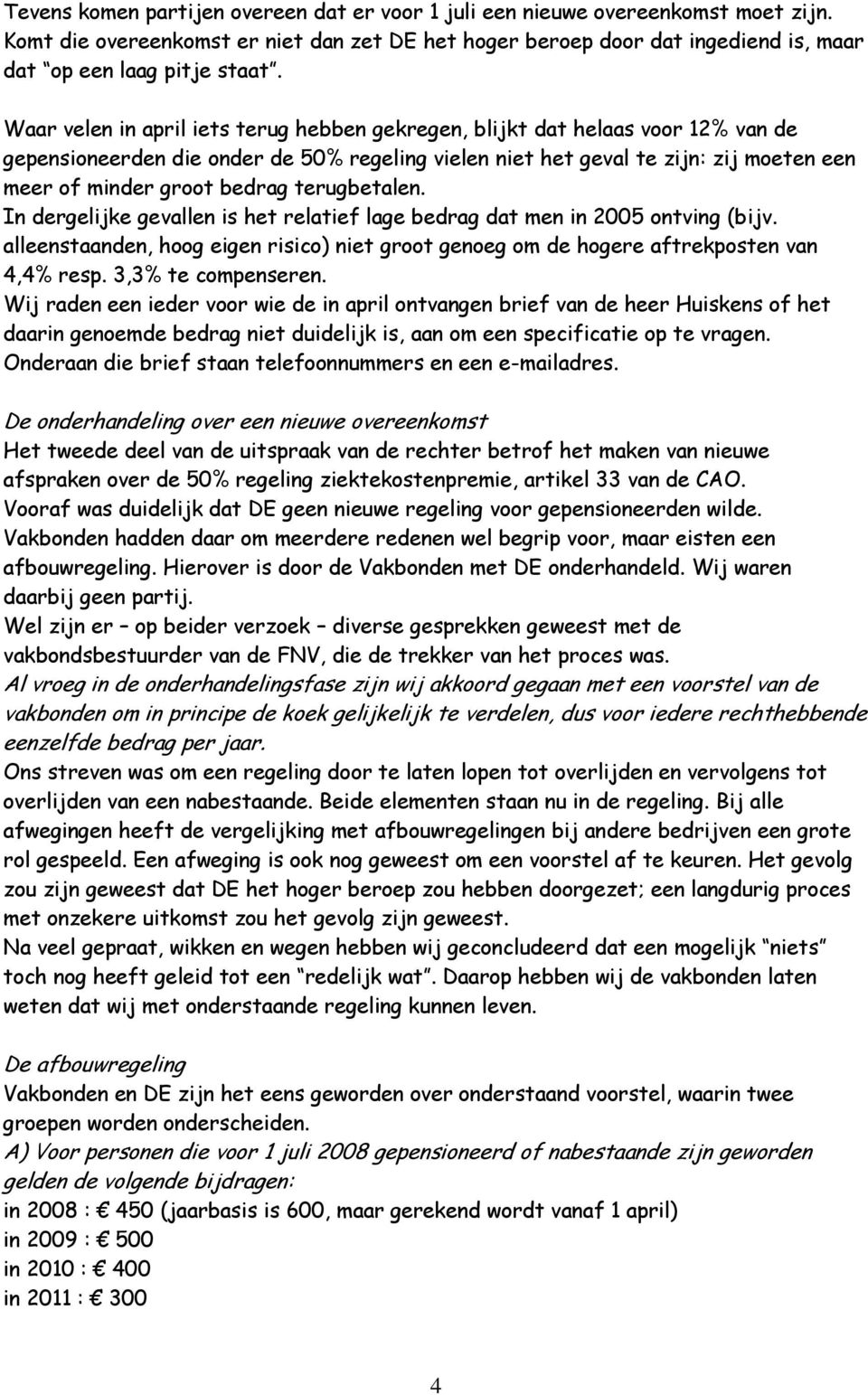 terugbetalen. In dergelijke gevallen is het relatief lage bedrag dat men in 2005 ontving (bijv. alleenstaanden, hoog eigen risico) niet groot genoeg om de hogere aftrekposten van 4,4% resp.