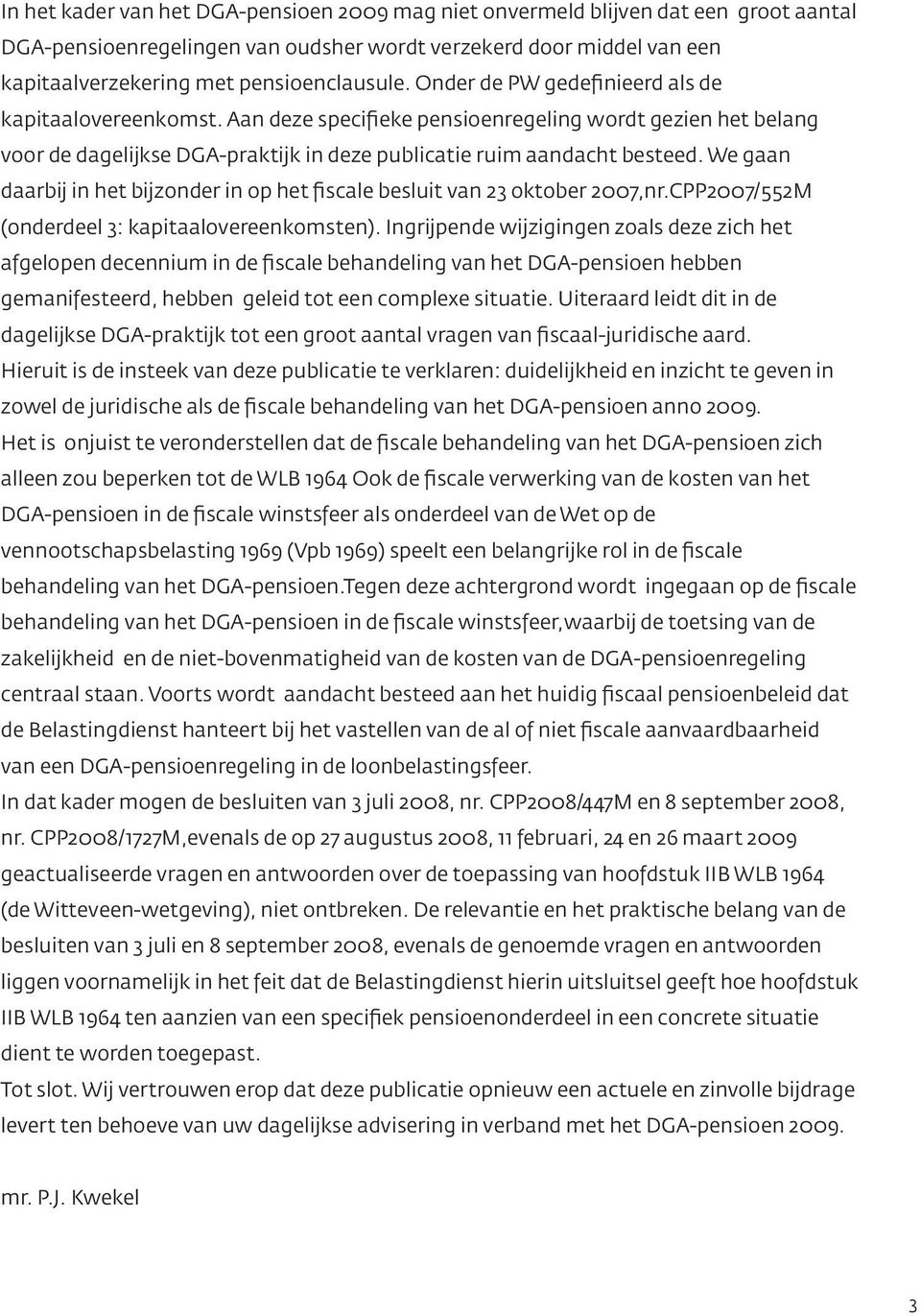 We gaan daarbij in het bijzonder in op het fiscale besluit van 23 oktober 2007,nr.CPP2007/552M (onderdeel 3: kapitaalovereenkomsten).