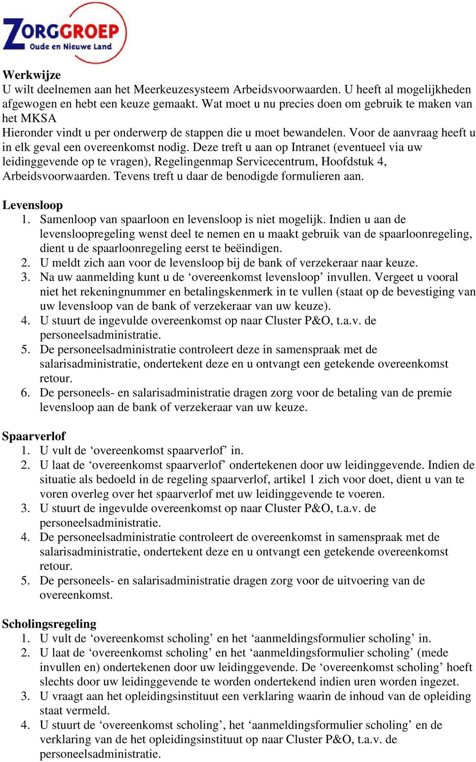 Deze treft u aan op Intranet (eventueel via uw leidinggevende op te vragen), Regelingenmap Servicecentrum, Hoofdstuk 4, Arbeidsvoorwaarden. Tevens treft u daar de benodigde formulieren aan.