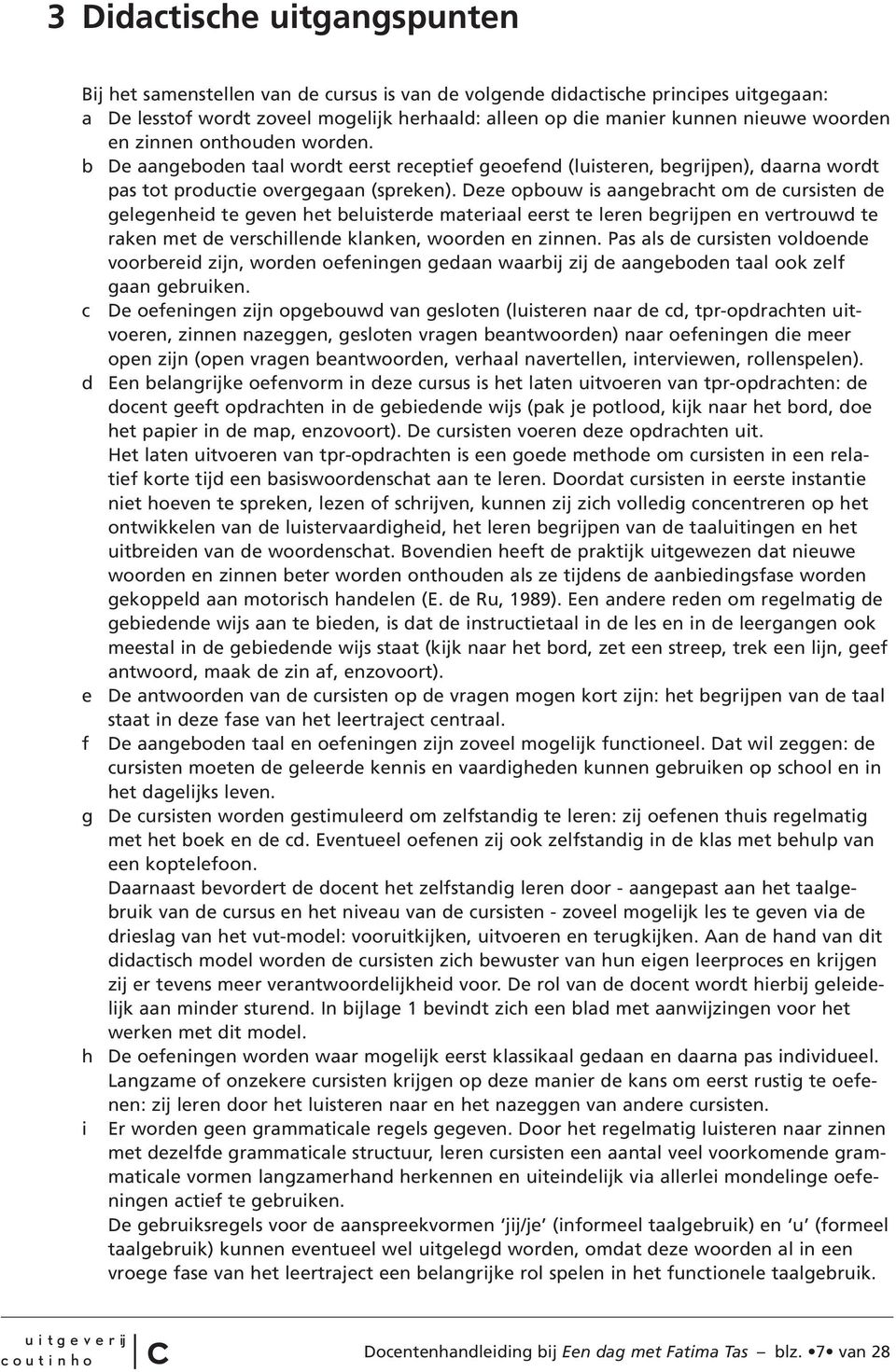 Deze opbouw is aangebraht om de ursisten de gelegenheid te geven het beluisterde materiaal eerst te leren begrijpen en vertrouwd te raken met de vershillende klanken, woorden en zinnen.