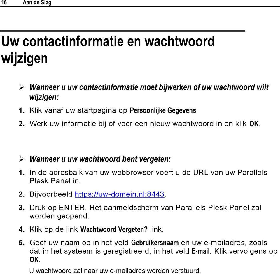 In de adresbalk van uw webbrowser voert u de URL van uw Parallels Plesk Panel in. 2. Bijvoorbeeld https://uw-domein.nl:8443. 3. Druk op ENTER.