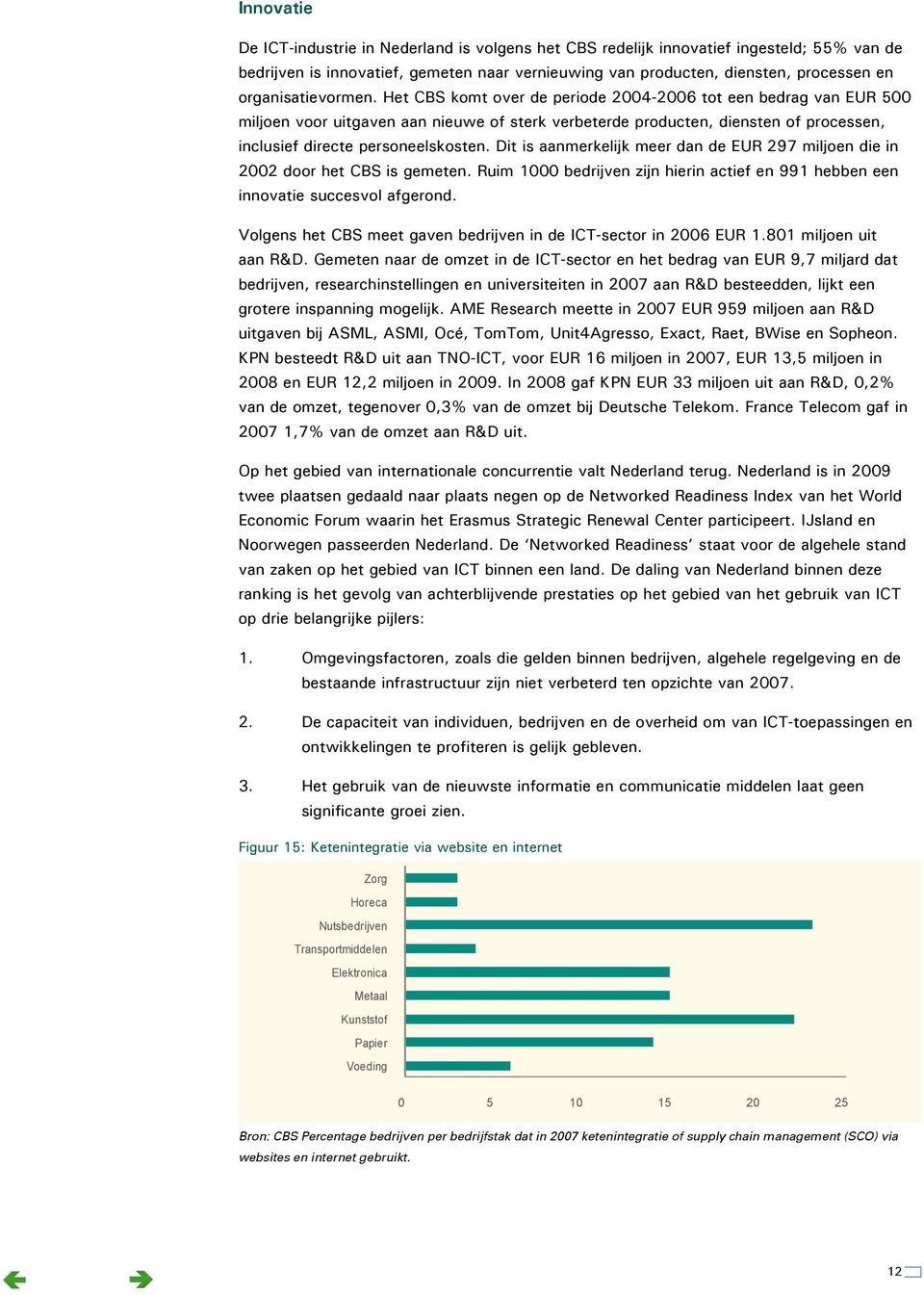 Het CBS komt over de periode 2004-2006 tot een bedrag van EUR 500 miljoen voor uitgaven aan nieuwe of sterk verbeterde producten, diensten of processen, inclusief directe personeelskosten.