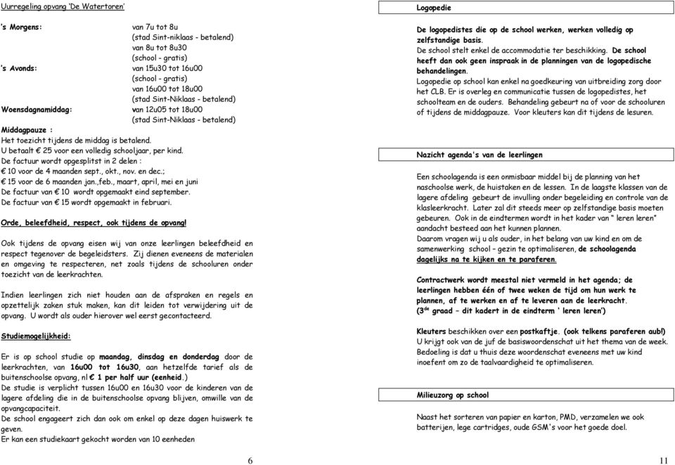 U betaalt 25 voor een volledig schooljaar, per kind. De factuur wordt opgesplitst in 2 delen : 10 voor de 4 maanden sept., okt., nov. en dec.; 15 voor de 6 maanden jan.,feb.