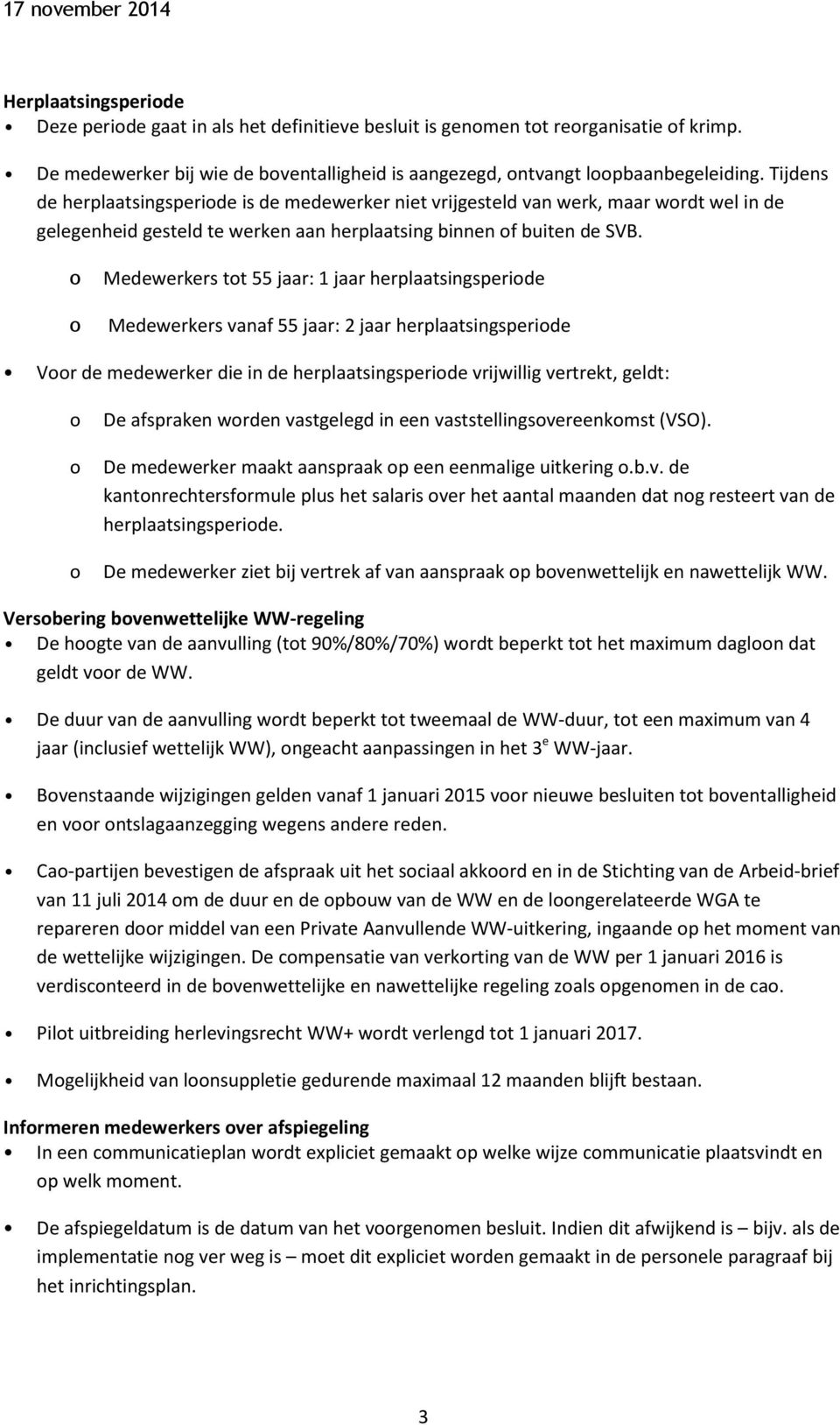 Medewerkers tt 55 jaar: 1 jaar herplaatsingsperide Medewerkers vanaf 55 jaar: 2 jaar herplaatsingsperide Vr de medewerker die in de herplaatsingsperide vrijwillig vertrekt, geldt: De afspraken wrden