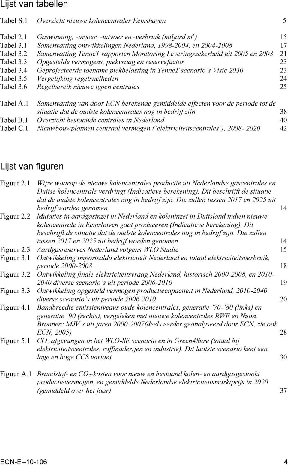 3 Opgestelde vermogens, piekvraag en reservefactor 23 Tabel 3.4 Geprojecteerde toename piekbelasting in TenneT scenario s Visie 2030 23 Tabel 3.5 Vergelijking regelsnelheden 24 Tabel 3.