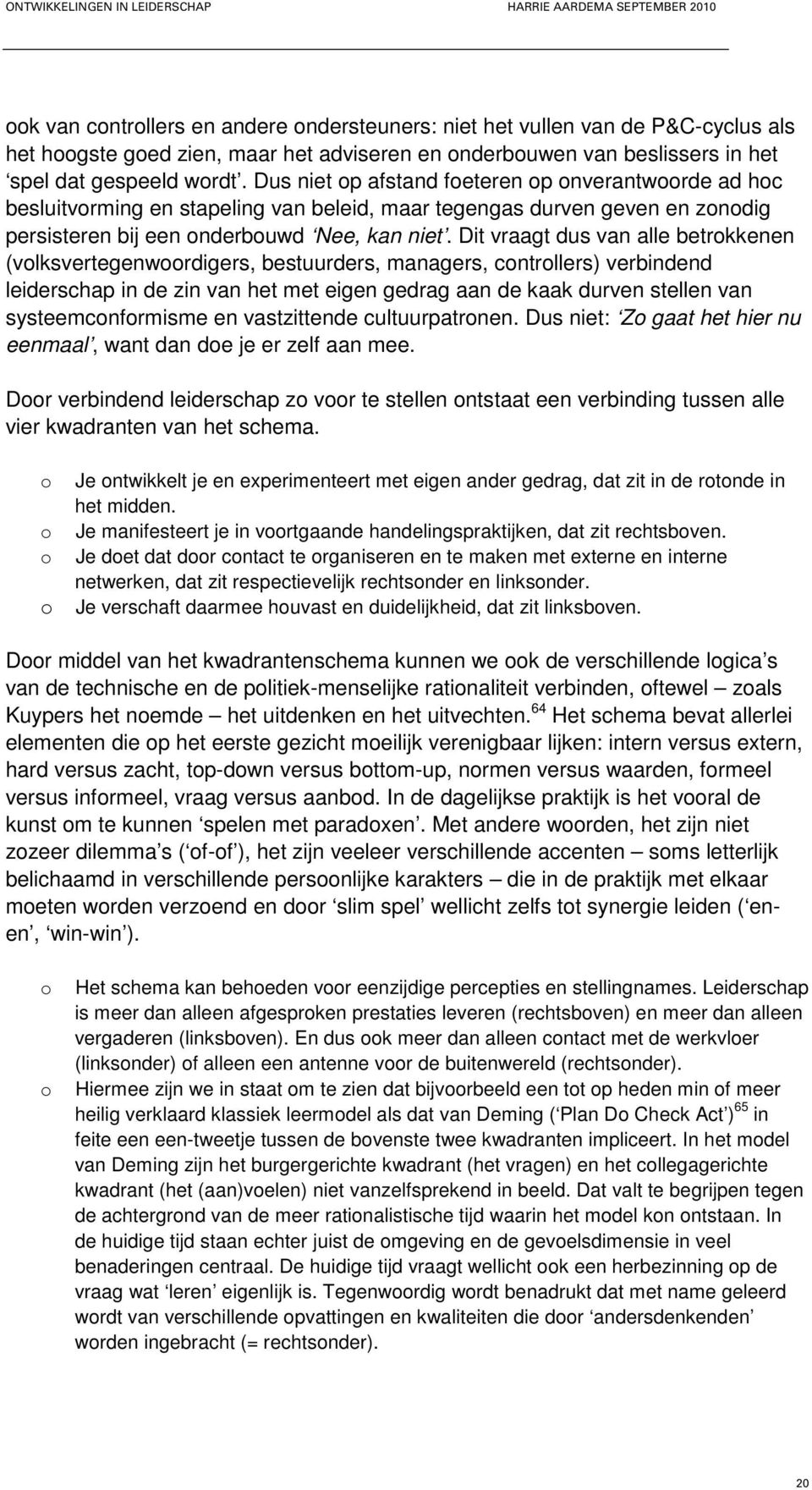 Dit vraagt dus van alle betrkkenen (vlksvertegenwrdigers, bestuurders, managers, cntrllers) verbindend leiderschap in de zin van het met eigen gedrag aan de kaak durven stellen van systeemcnfrmisme