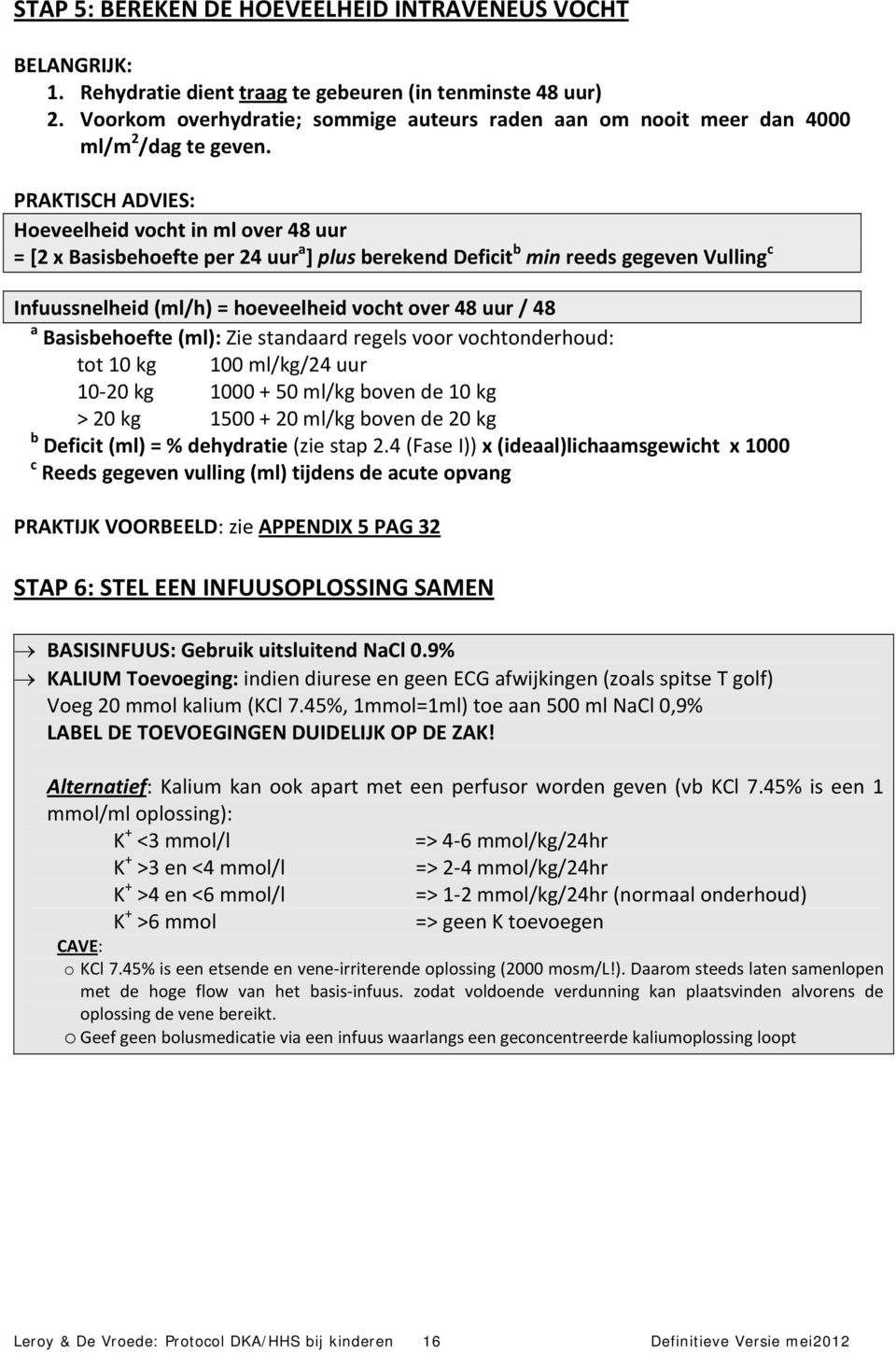 PRAKTISCH ADVIES: Hoeveelheid vocht in ml over 48 uur = [2 x Basisbehoefte per 24 uur a ] plus berekend Deficit b min reeds gegeven Vulling c Infuussnelheid (ml/h) = hoeveelheid vocht over 48 uur /