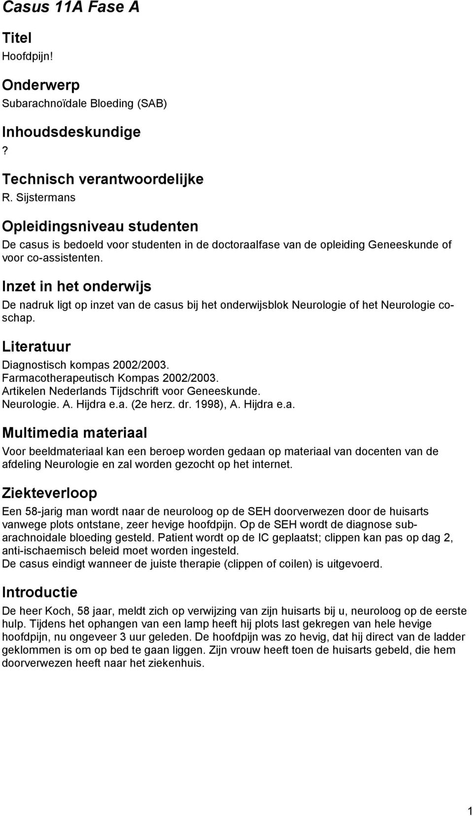 Inzet in het onderwijs De nadruk ligt op inzet van de casus bij het onderwijsblok Neurologie of het Neurologie coschap. Literatuur Diagnostisch kompas 2002/2003. Farmacotherapeutisch Kompas 2002/2003.