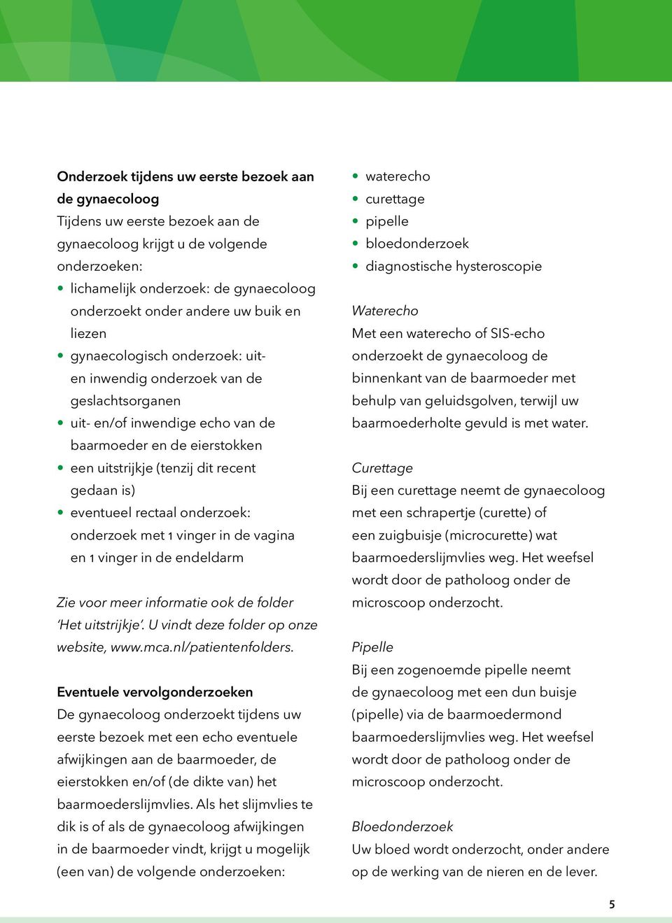 eventueel rectaal onderzoek: onderzoek met 1 vinger in de vagina en 1 vinger in de endeldarm Zie voor meer informatie ook de folder Het uitstrijkje. U vindt deze folder op onze website, www.mca.