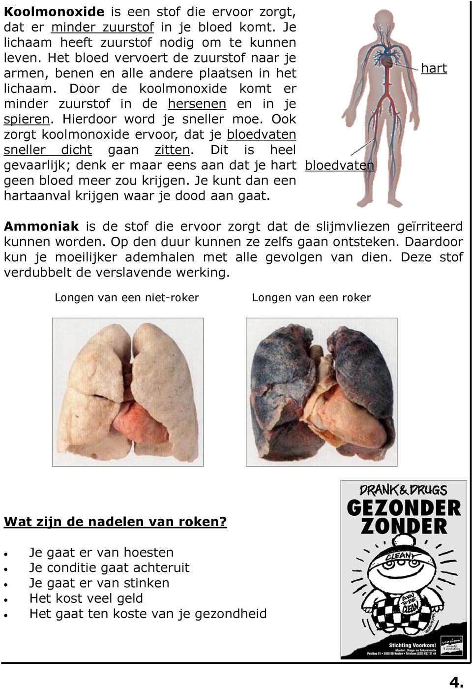 Ook zorgt koolmonoxide ervoor, dat je bloedvaten sneller dicht gaan zitten. Dit is heel gevaarlijk; denk er maar eens aan dat je hart geen bloed meer zou krijgen.