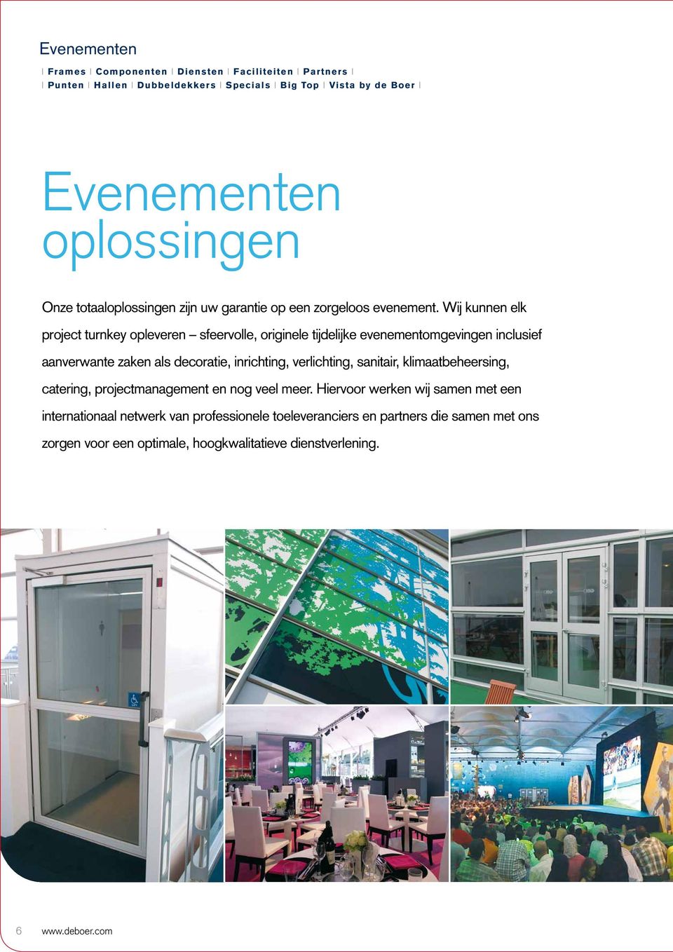 Wij kunnen elk project turnkey opleveren sfeervolle, originele tijdelijke evenementomgevingen inclusief aanverwante zaken als decoratie, inrichting, verlichting,