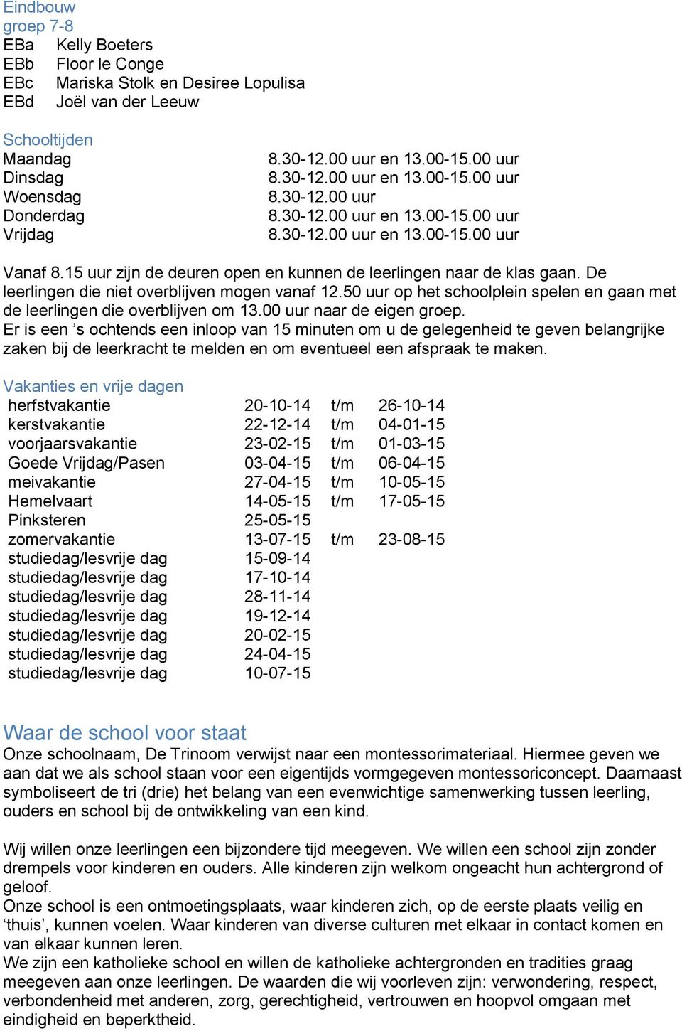 15 uur zijn de deuren open en kunnen de leerlingen naar de klas gaan. De leerlingen die niet overblijven mogen vanaf 12.