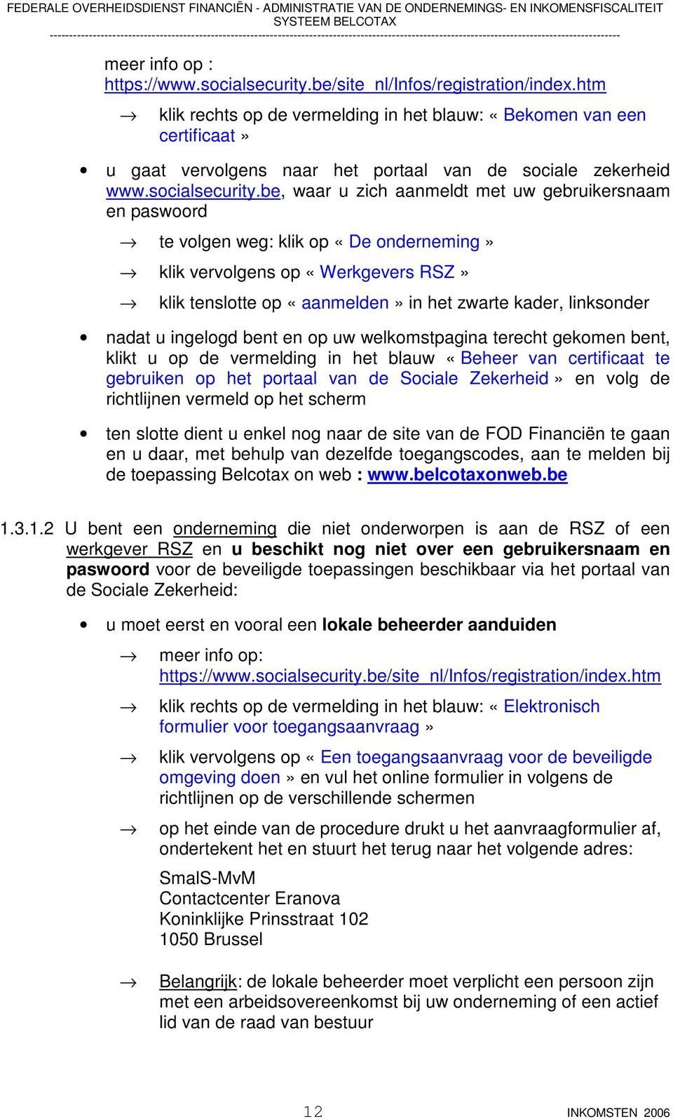 be, waar u zich aanmeldt met uw gebruikersnaam en paswoord te volgen weg: klik op «De onderneming» klik vervolgens op «Werkgevers RSZ» klik tenslotte op «aanmelden» in het zwarte kader, linksonder