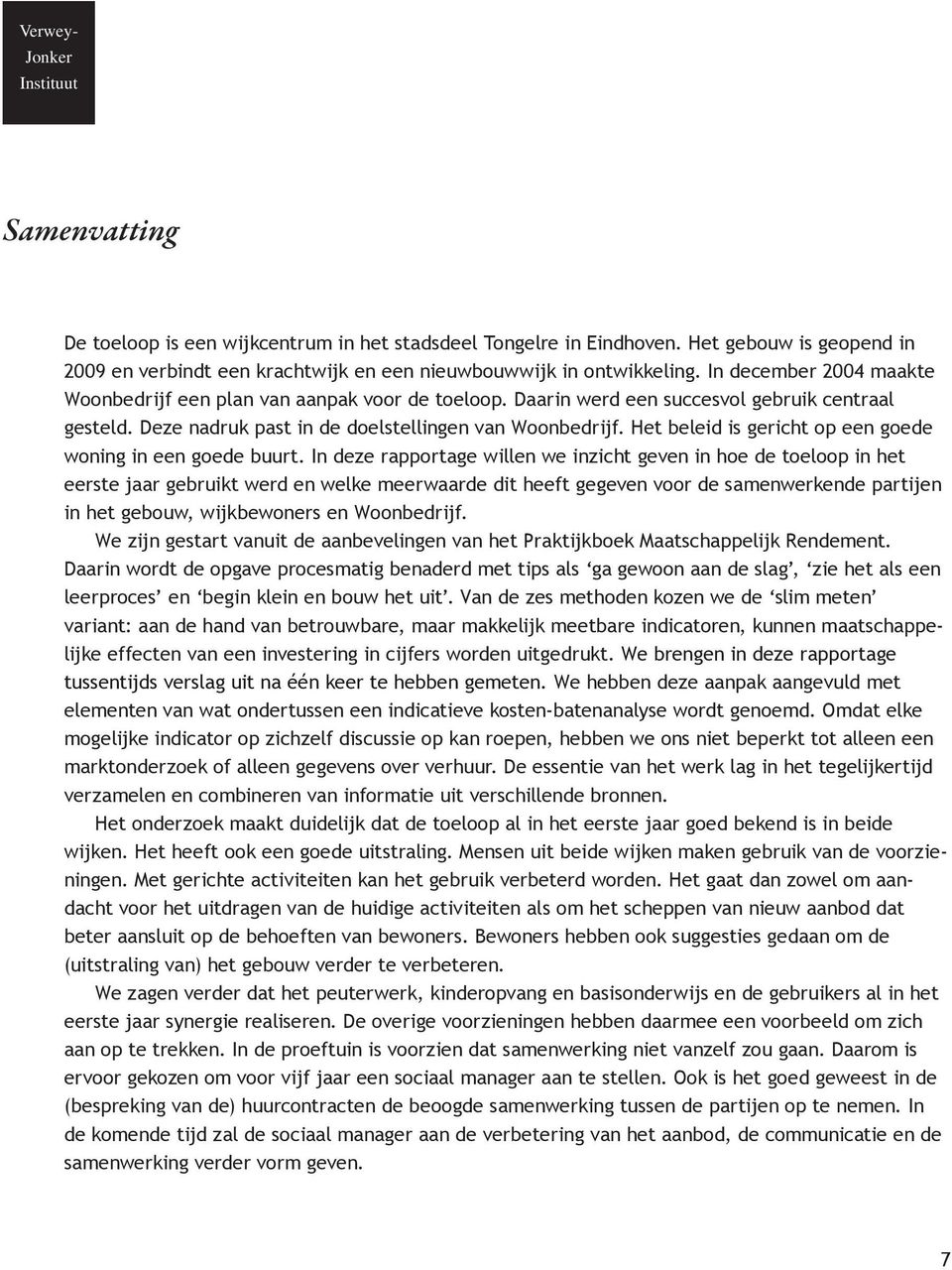 Daarin werd een succesvol gebruik centraal gesteld. Deze nadruk past in de doelstellingen van Woonbedrijf. Het beleid is gericht op een goede woning in een goede buurt.