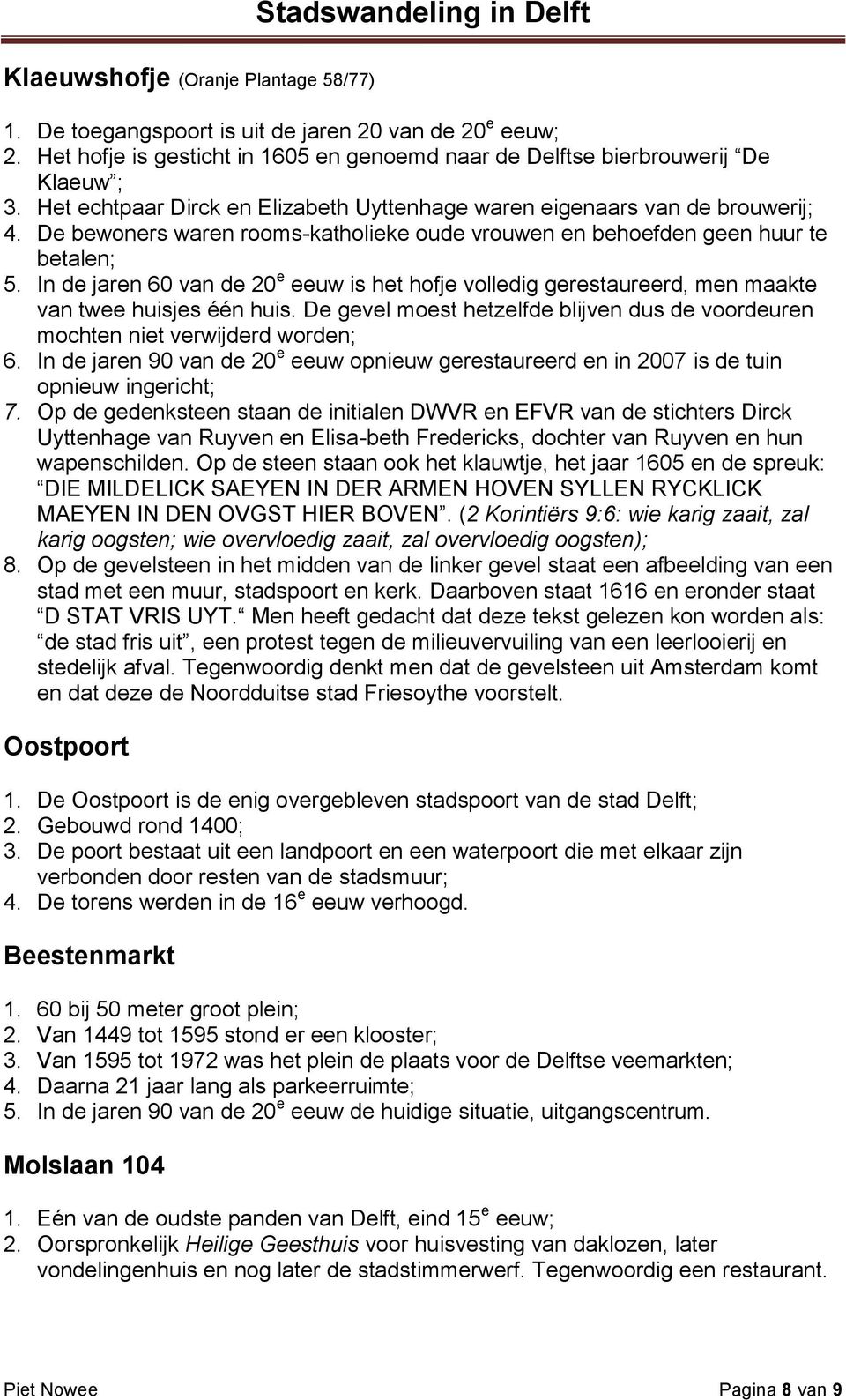 In de jaren 60 van de 20 e eeuw is het hofje volledig gerestaureerd, men maakte van twee huisjes één huis. De gevel moest hetzelfde blijven dus de voordeuren mochten niet verwijderd worden; 6.