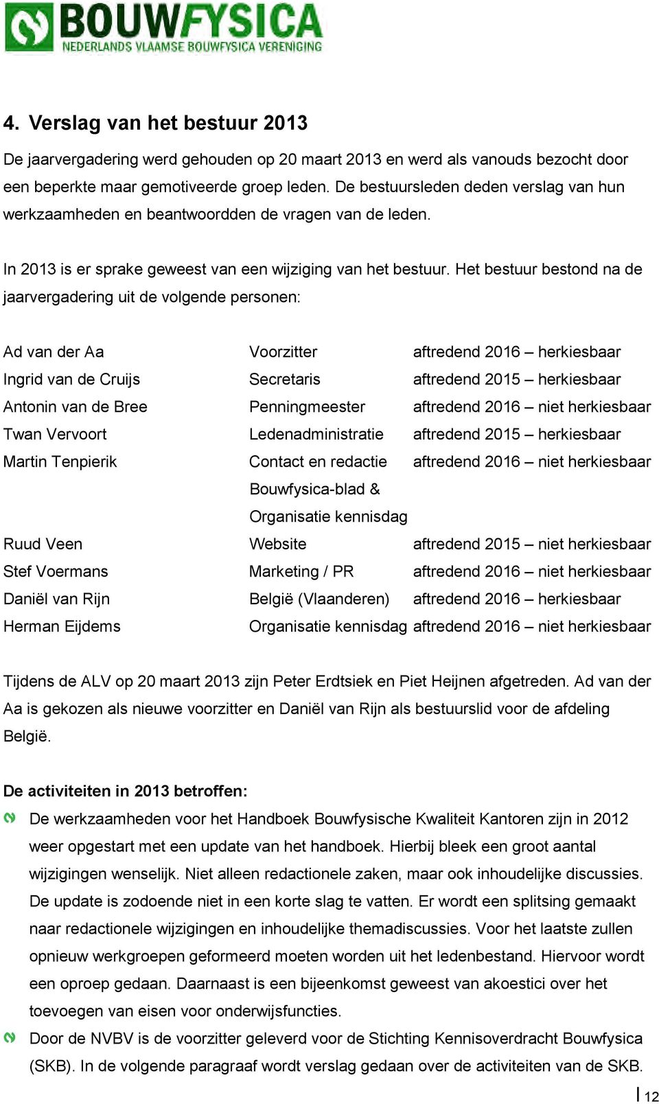 Het bestuur bestond na de jaarvergadering uit de volgende personen: Ad van der Aa Voorzitter aftredend 2016 herkiesbaar Ingrid van de Cruijs Secretaris aftredend 2015 herkiesbaar Antonin van de Bree