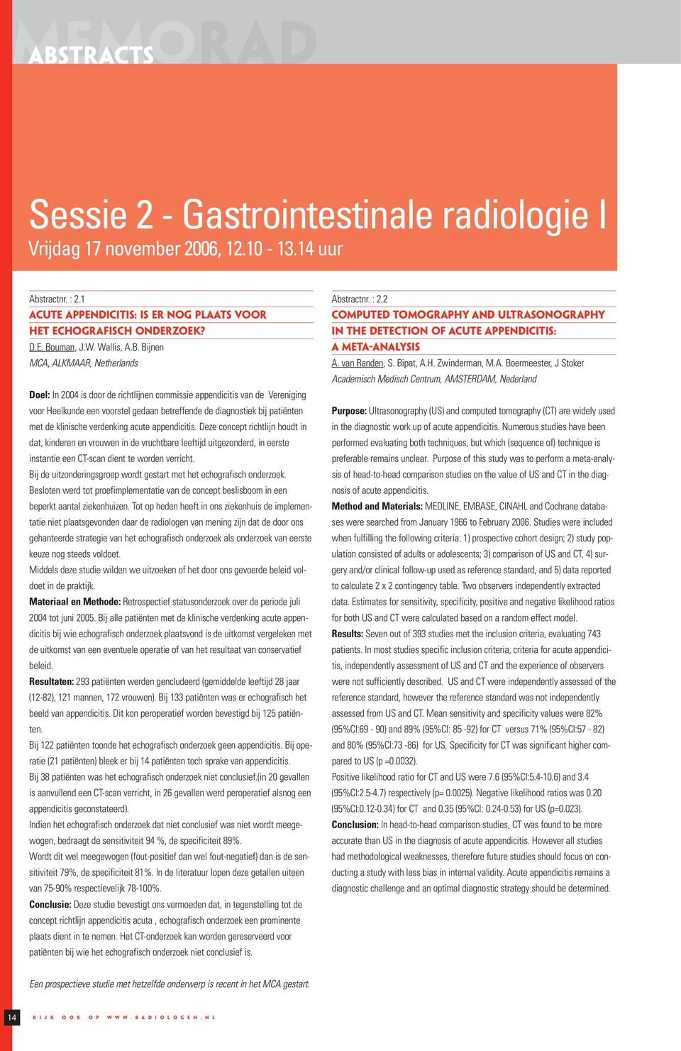 Bijnen MCA, ALKMAAR, Netherlands Doel: In 004 is door de richtlijnen commissie appendicitis van de Vereniging voor Heelkunde een voorstel gedaan betreffende de diagnostiek bij patiënten met de