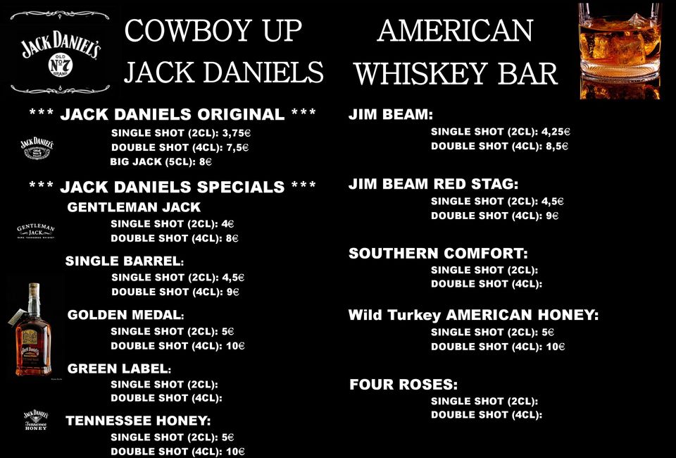 TENNESSEE HONEY: SINGLE SHOT (2CL): 5 DOUBLE SHOT (4CL): 10 AMERICAN WHISKEY BAR JIM BEAM: SINGLE SHOT (2CL): 4,25 DOUBLE SHOT (4CL): 8,5 JIM BEAM RED STAG: SINGLE SHOT (2CL): 4,5 DOUBLE