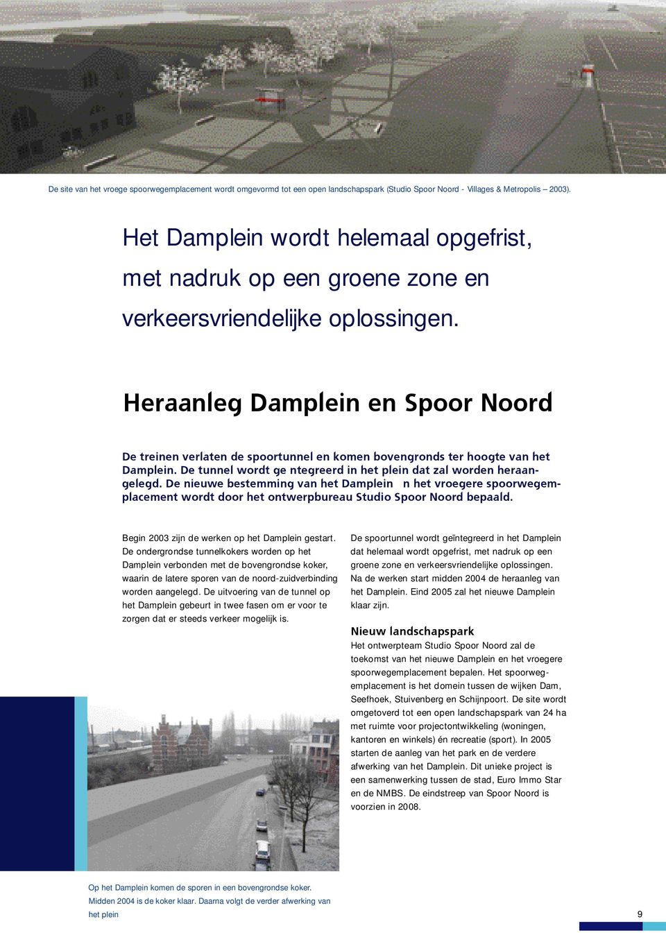 Heraanleg Damplein en Spoor Noord De treinen verlaten de spoortunnel en komen bovengronds ter hoogte van het Damplein. De tunnel wordt geïntegreerd in het plein dat zal worden heraangelegd.