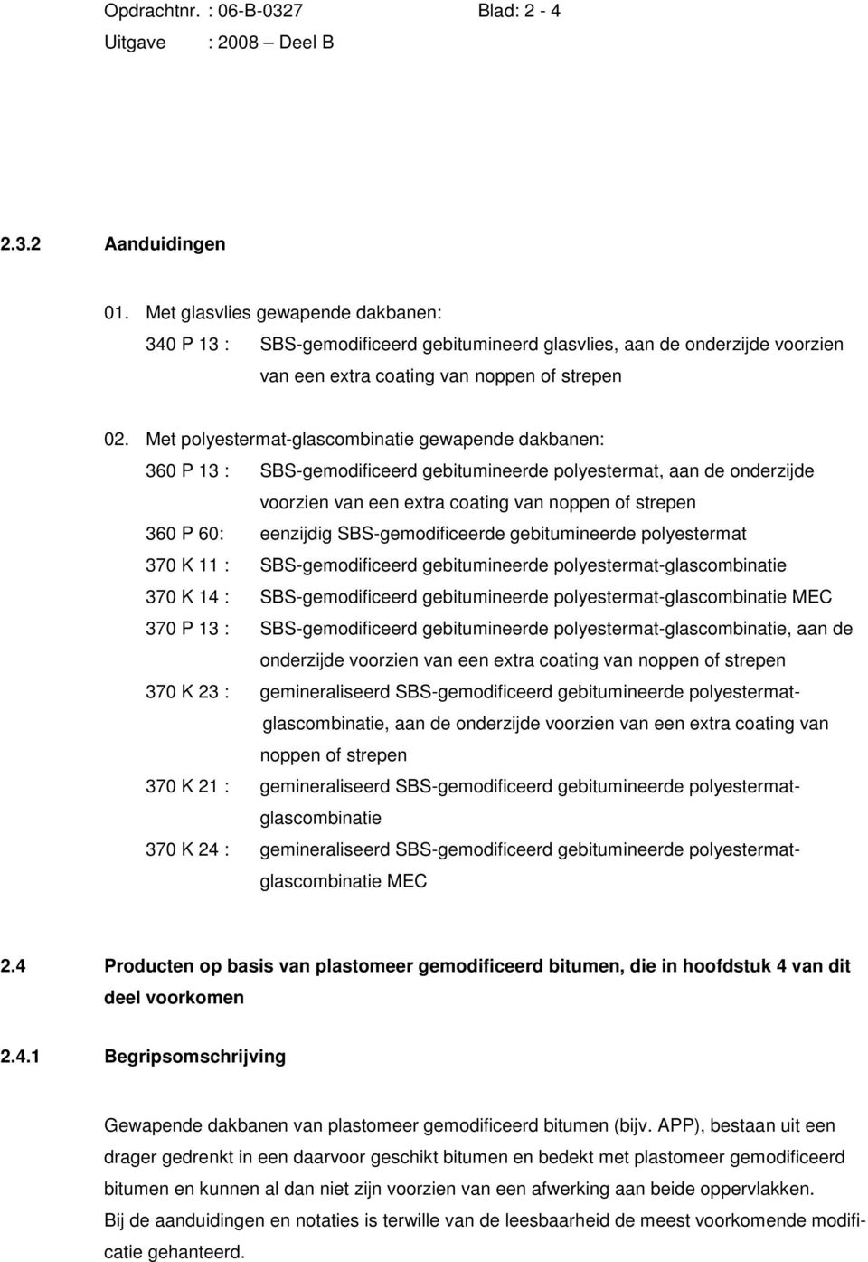 Met polyestermatglascombinatie gewapende dakbanen: 360 P 13 : SBSgemodificeerd gebitumineerde polyestermat, aan de onderzijde voorzien van een extra coating van noppen of strepen 360 P 60: eenzijdig